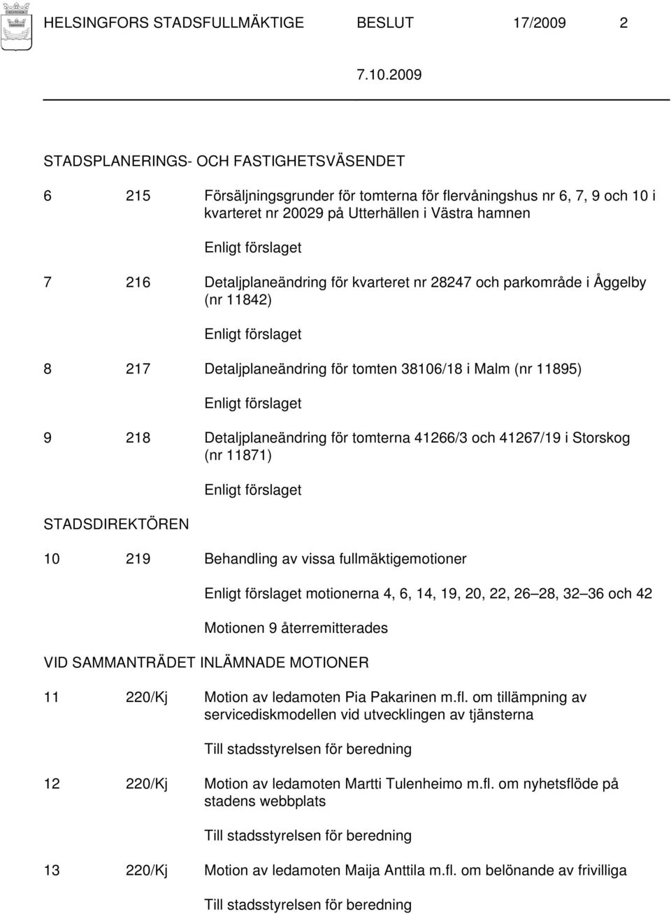 Enligt förslaget 9 218 Detaljplaneändring för tomterna 41266/3 och 41267/19 i Storskog (nr 11871) STADSDIREKTÖREN Enligt förslaget 10 219 Behandling av vissa fullmäktigemotioner Enligt förslaget