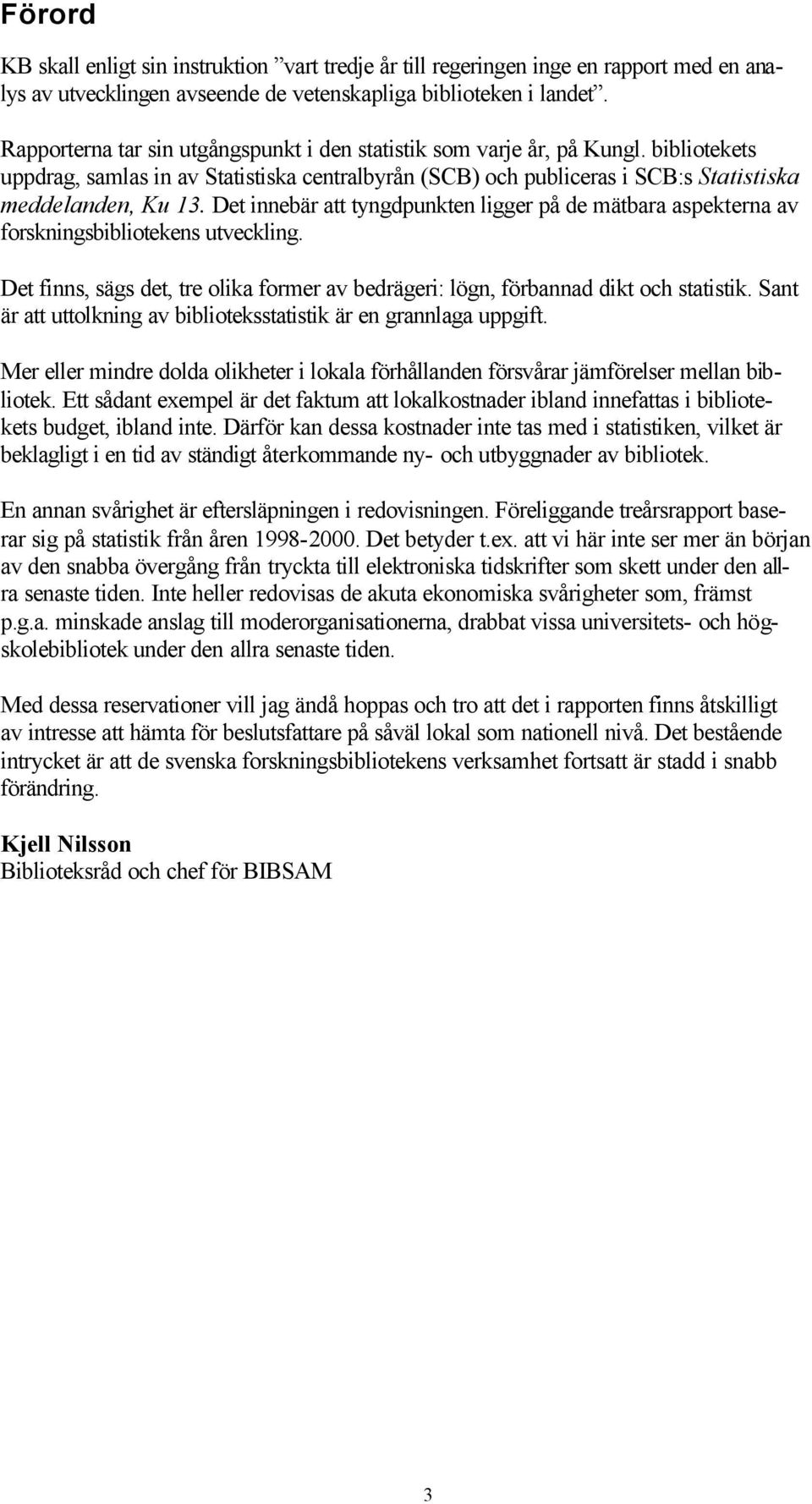 Det innebär att tyngdpunkten ligger på de mätbara aspekterna av forskningsbibliotekens utveckling. Det finns, sägs det, tre olika former av bedrägeri: lögn, förbannad dikt och statistik.