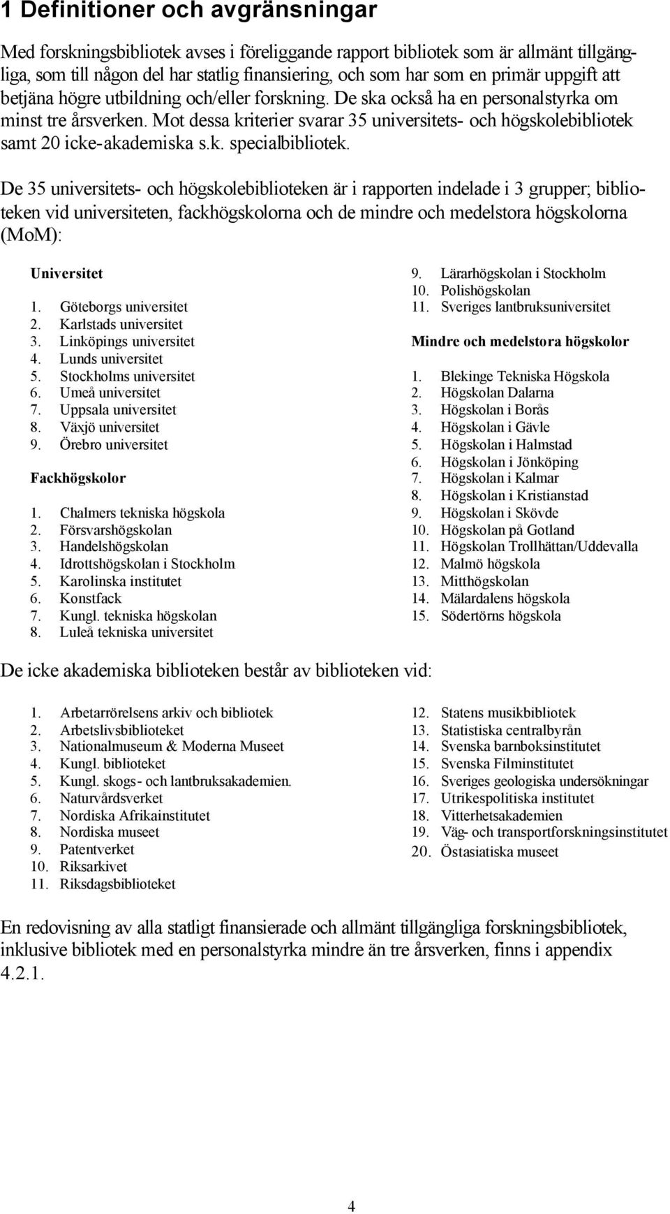 Mot dessa kriterier svarar 35 universitets- och högskolebibliotek samt 20 icke-akademiska s.k. specialbibliotek.