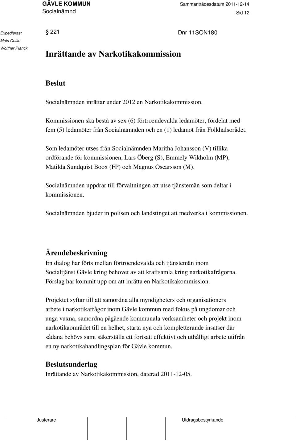 Som ledamöter utses från Socialnämnden Maritha Johansson (V) tillika ordförande för kommissionen, Lars Öberg (S), Emmely Wikholm (MP), Matilda Sundquist Boox (FP) och Magnus Oscarsson (M).