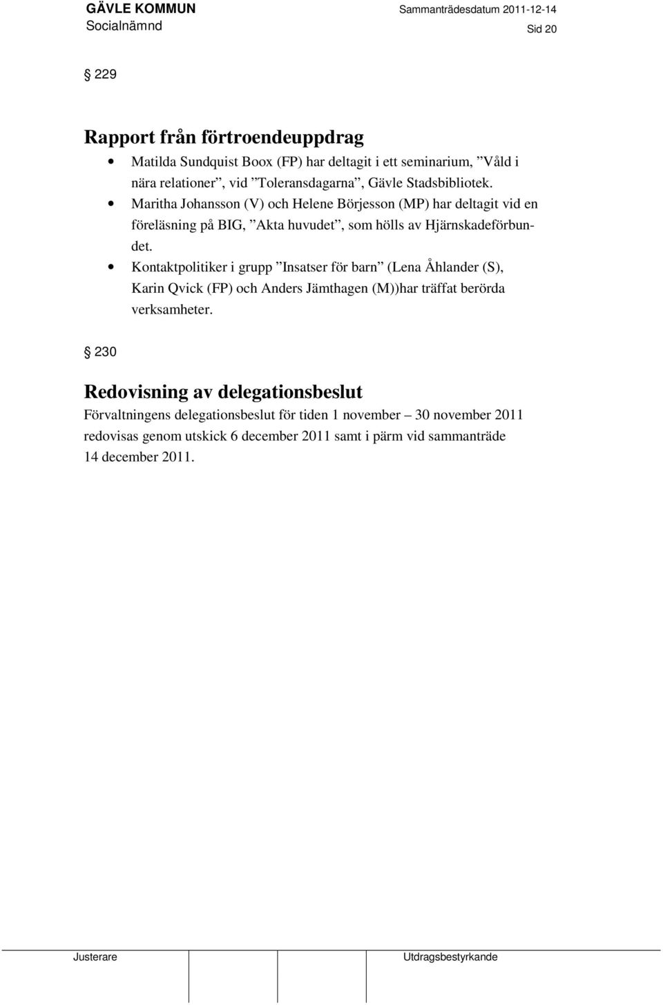 Kontaktpolitiker i grupp Insatser för barn (Lena Åhlander (S), Karin Qvick (FP) och Anders Jämthagen (M))har träffat berörda verksamheter.