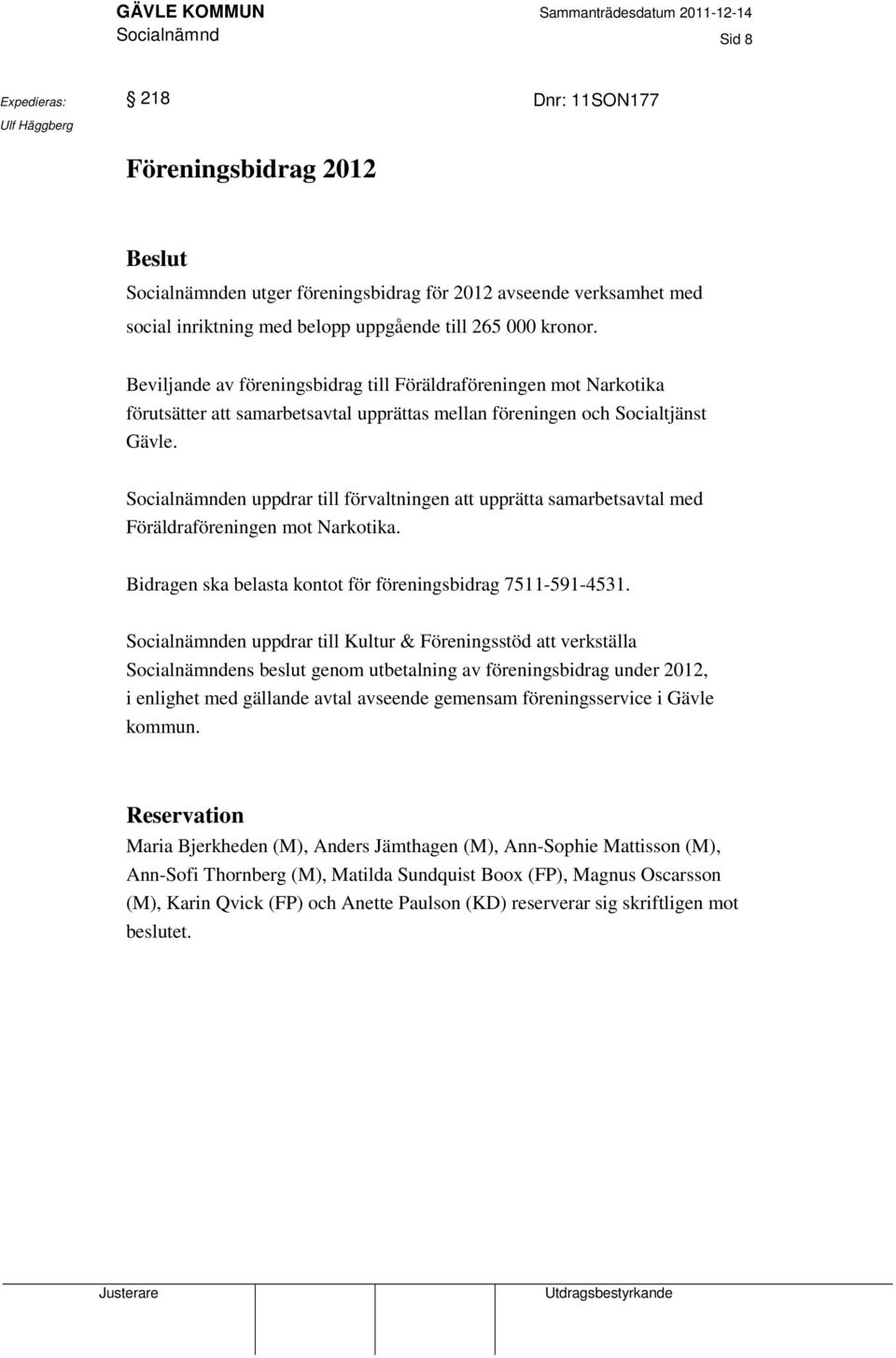 Socialnämnden uppdrar till förvaltningen att upprätta samarbetsavtal med Föräldraföreningen mot Narkotika. Bidragen ska belasta kontot för föreningsbidrag 7511-591-4531.