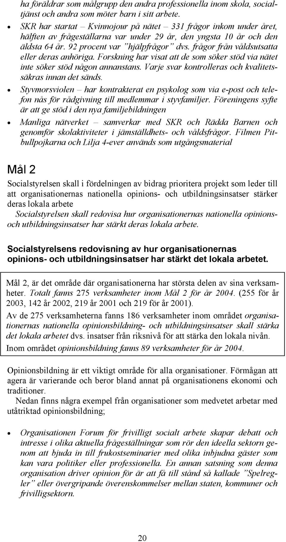 frågor från våldsutsatta eller deras anhöriga. Forskning har visat att de som söker stöd via nätet inte söker stöd någon annanstans. Varje svar kontrolleras och kvalitetssäkras innan det sänds.