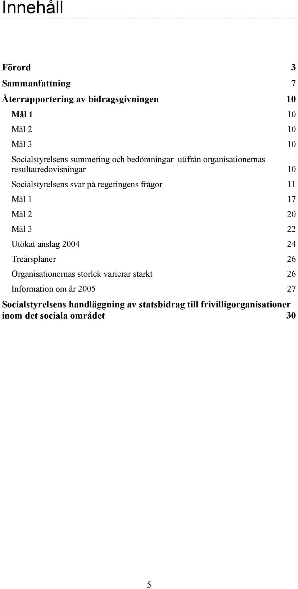 11 Mål 1 17 Mål 2 20 Mål 3 22 Utökat anslag 2004 24 Treårsplaner 26 Organisationernas storlek varierar starkt 26