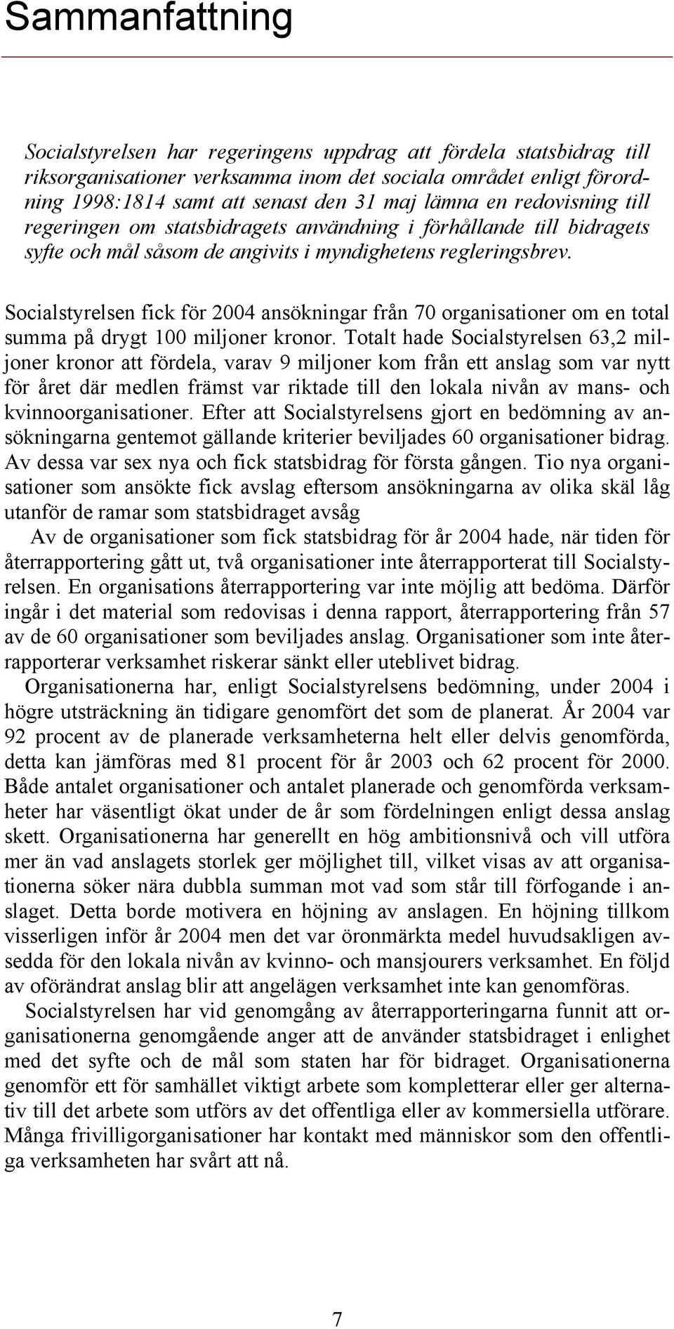 Socialstyrelsen fick för 2004 ansökningar från 70 organisationer om en total summa på drygt 100 miljoner kronor.