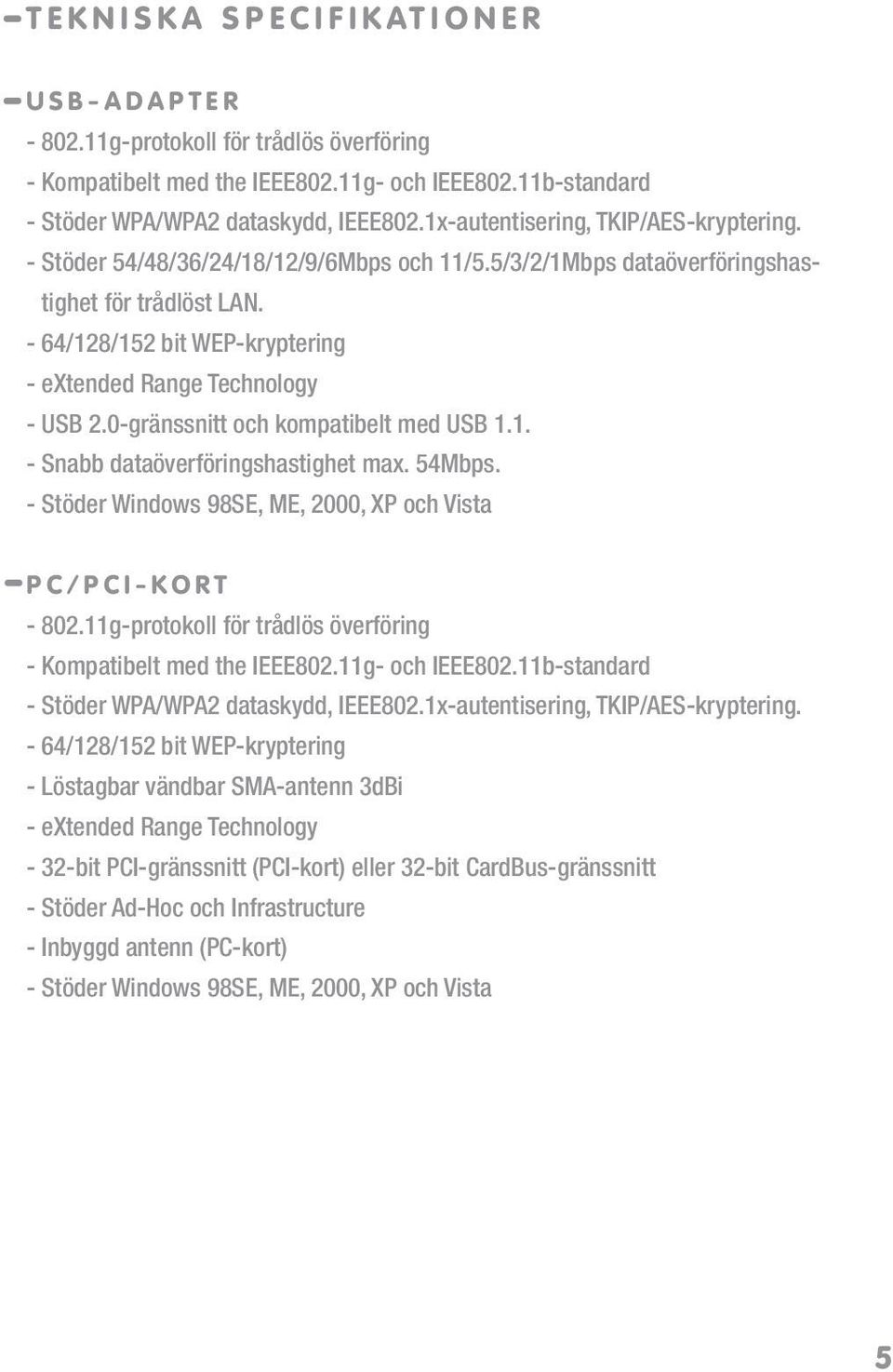 - 64/128/152 bit WEP-kryptering - extended Range Technology - USB 2.0-gränssnitt och kompatibelt med USB 1.1. - Snabb dataöverföringshastighet max. 54Mbps.