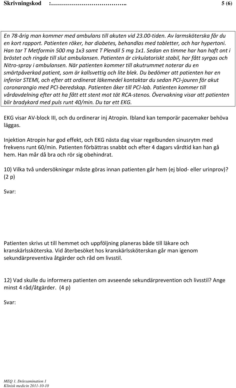 Patienten kommer till vårdavdelning efter att ha fått ett stent mot tät RCA stenos. Övervakning visar att patienten blir bradykard med puls runt 40/min. Du tar ett EKG.