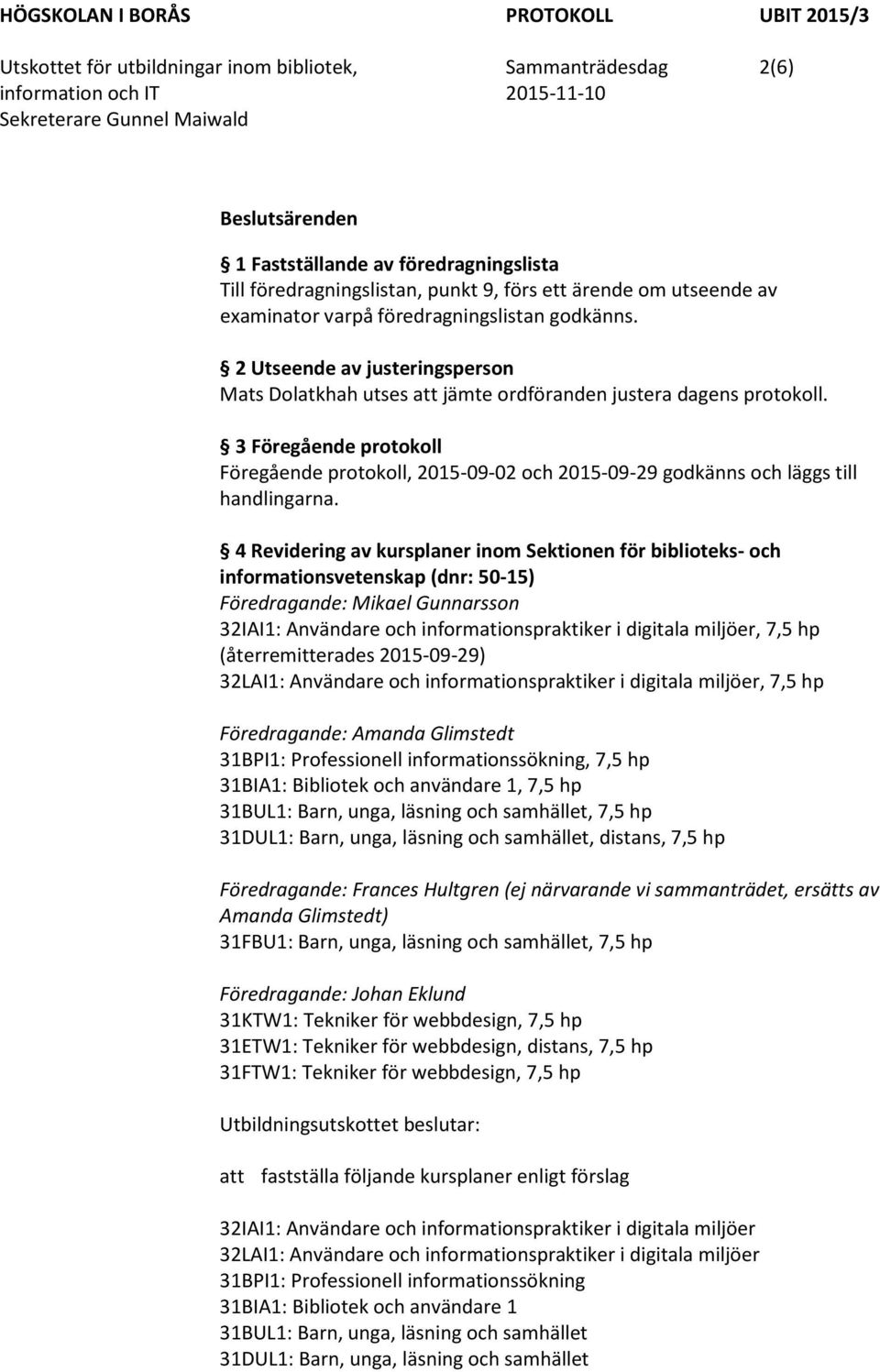 3 Föregående protokoll Föregående protokoll, 2015-09-02 och 2015-09-29 godkänns och läggs till handlingarna.