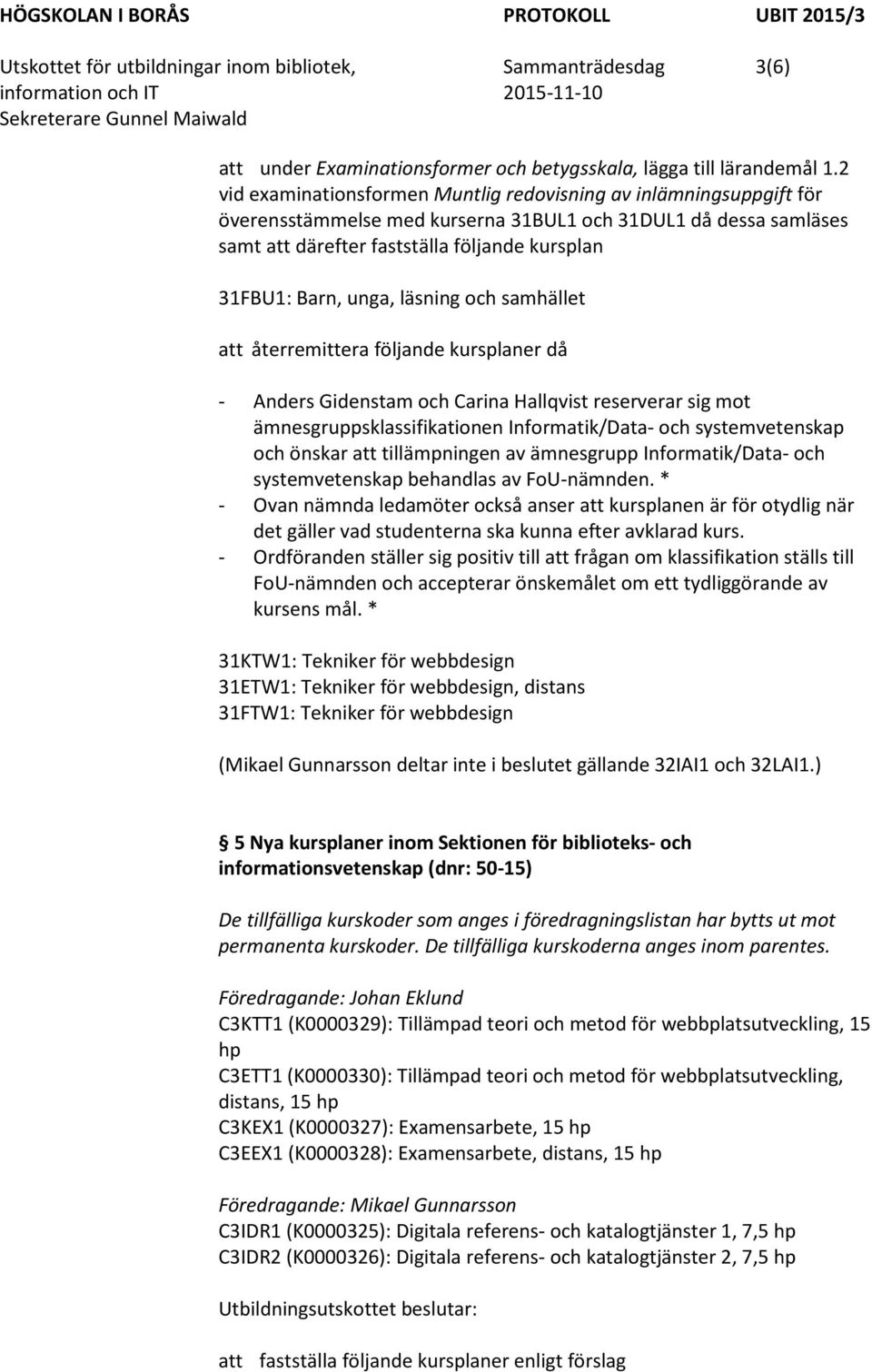 unga, läsning och samhället att återremittera följande kursplaner då - Anders Gidenstam och Carina Hallqvist reserverar sig mot ämnesgruppsklassifikationen Informatik/Data- och systemvetenskap och