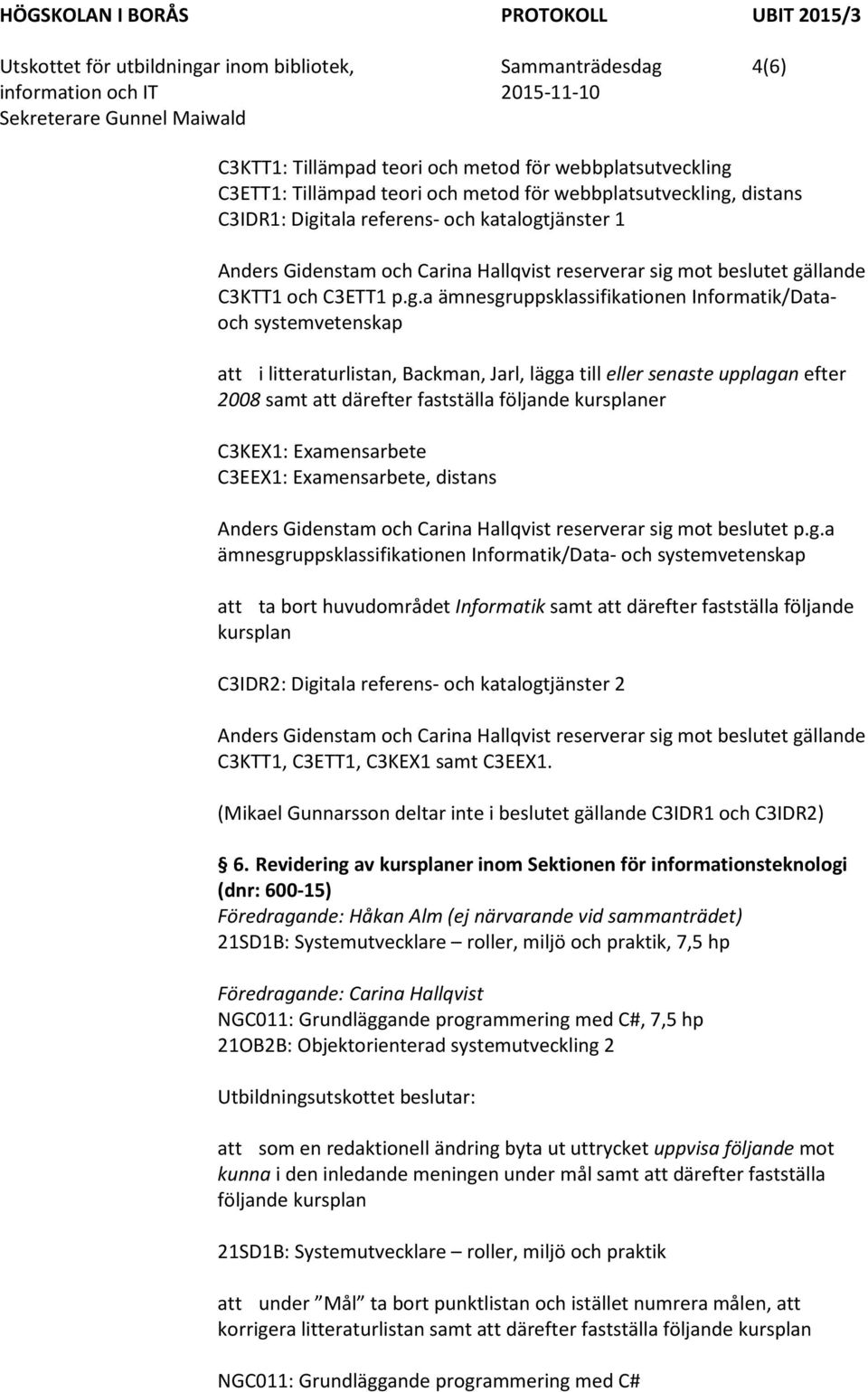 systemvetenskap att i litteraturlistan, Backman, Jarl, lägga till eller senaste upplagan efter 2008 samt att därefter fastställa följande kursplaner C3KEX1: Examensarbete C3EEX1: Examensarbete,