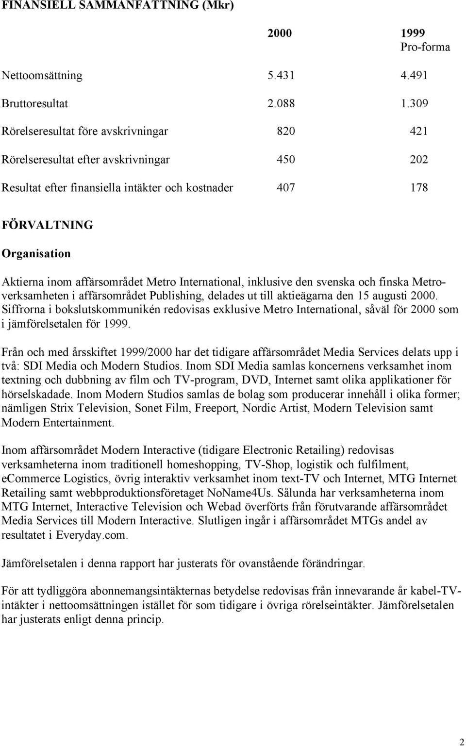 affärsområdet Metro International, inklusive den svenska och finska Metroverksamheten i affärsområdet Publishing, delades ut till aktieägarna den 15 augusti 2000.