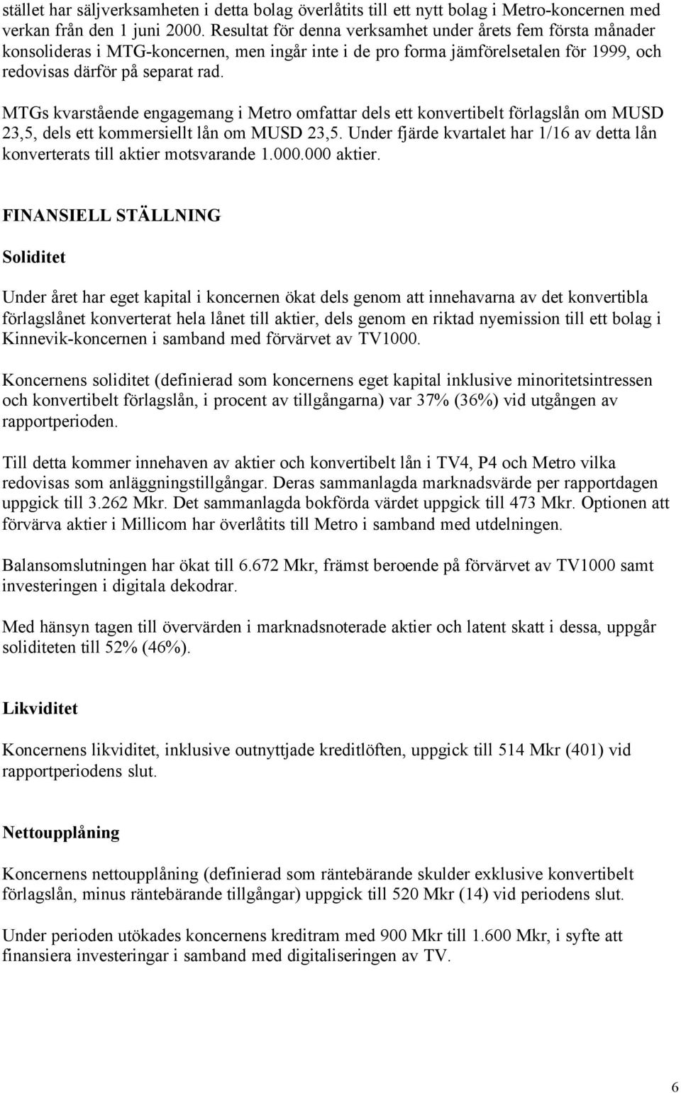 MTGs kvarstående engagemang i Metro omfattar dels ett konvertibelt förlagslån om MUSD 23,5, dels ett kommersiellt lån om MUSD 23,5.