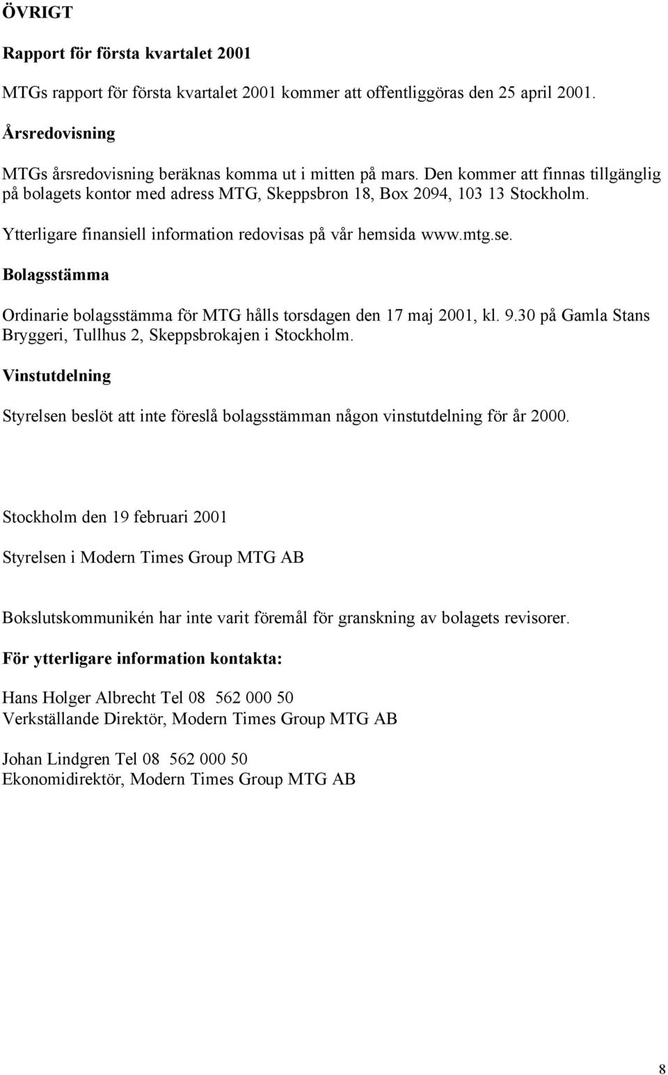 Bolagsstämma Ordinarie bolagsstämma för MTG hålls torsdagen den 17 maj 2001, kl. 9.30 på Gamla Stans Bryggeri, Tullhus 2, Skeppsbrokajen i Stockholm.