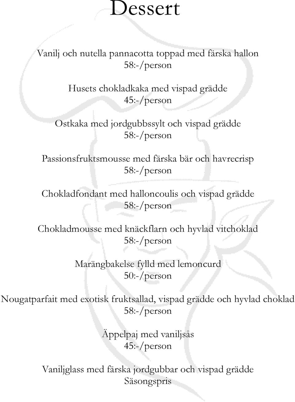 vispad grädde 58:-/person Chokladmousse med knäckflarn och hyvlad vitchoklad 58:-/person Marängbakelse fylld med lemoncurd 50:-/person Nougatparfait