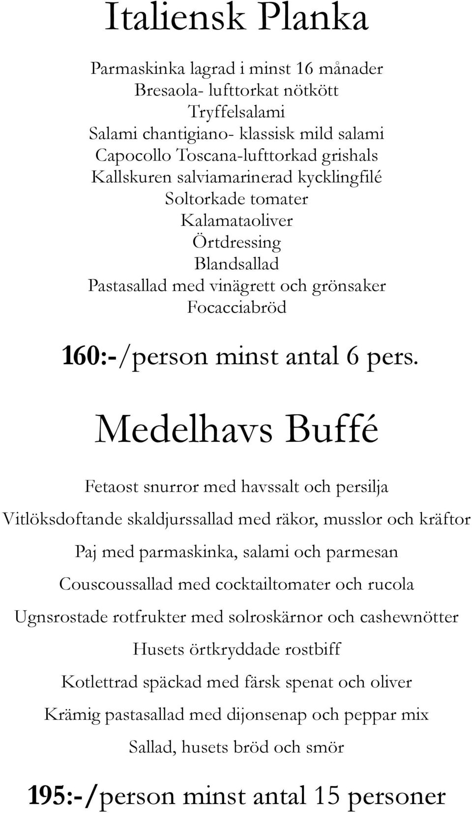 Medelhavs Buffé Fetaost snurror med havssalt och persilja Vitlöksdoftande skaldjurssallad med räkor, musslor och kräftor Paj med parmaskinka, salami och parmesan Couscoussallad med cocktailtomater