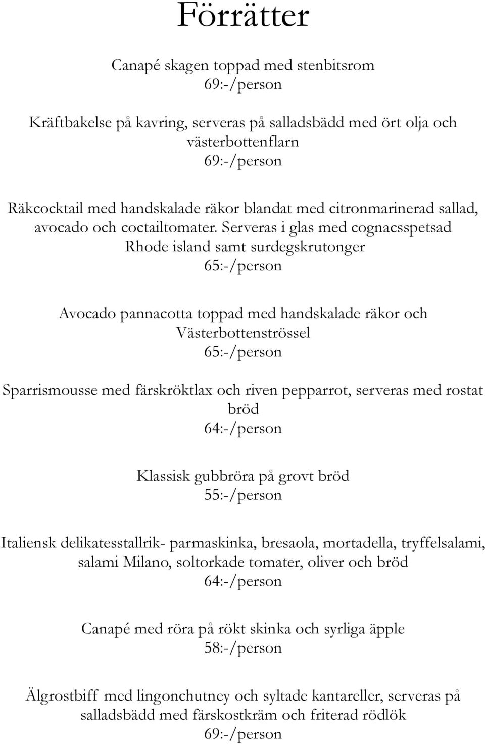 Serveras i glas med cognacsspetsad Rhode island samt surdegskrutonger 65:-/person Avocado pannacotta toppad med handskalade räkor och Västerbottenströssel 65:-/person Sparrismousse med färskröktlax