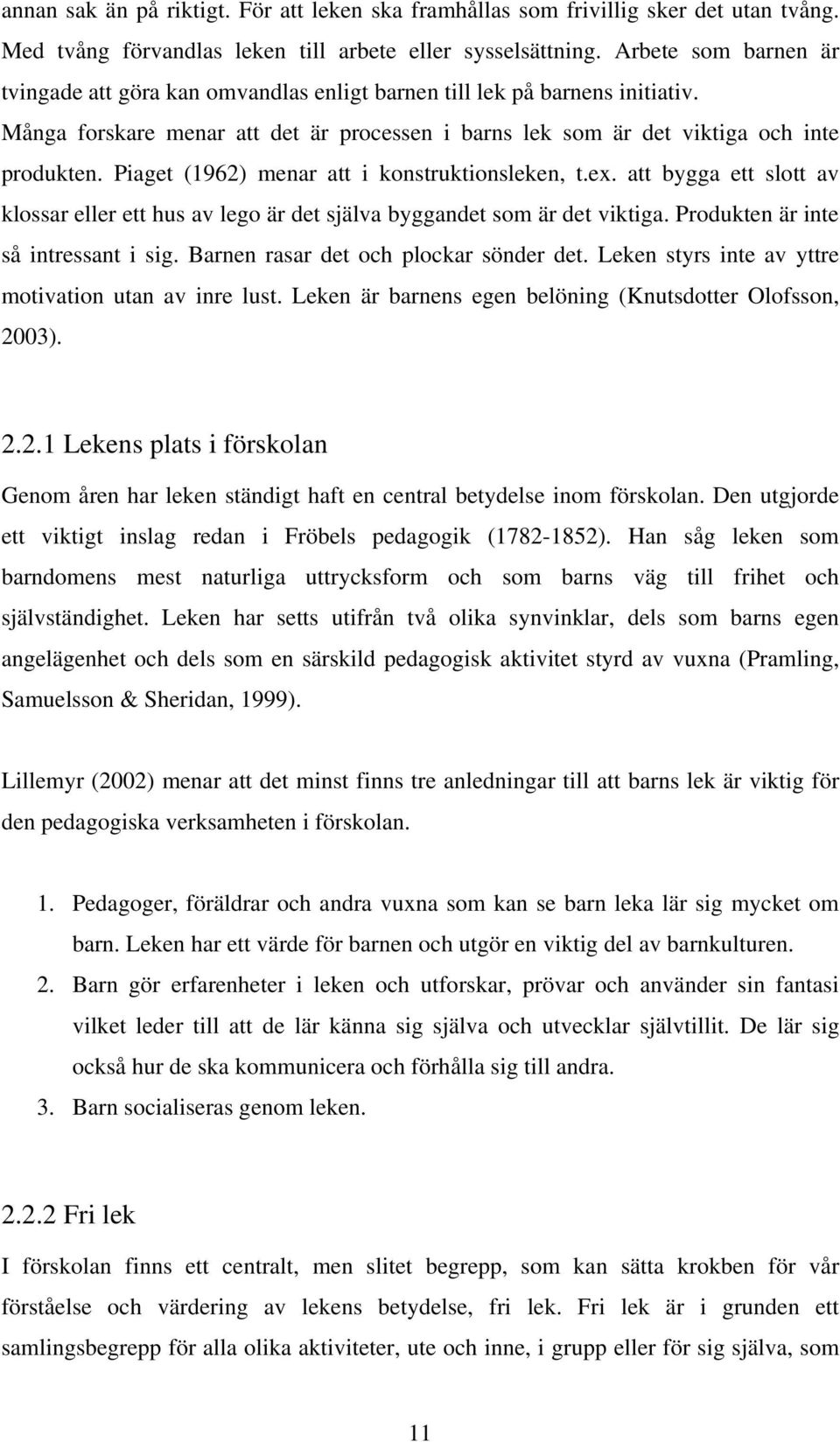 Piaget (1962) menar att i konstruktionsleken, t.ex. att bygga ett slott av klossar eller ett hus av lego är det själva byggandet som är det viktiga. Produkten är inte så intressant i sig.