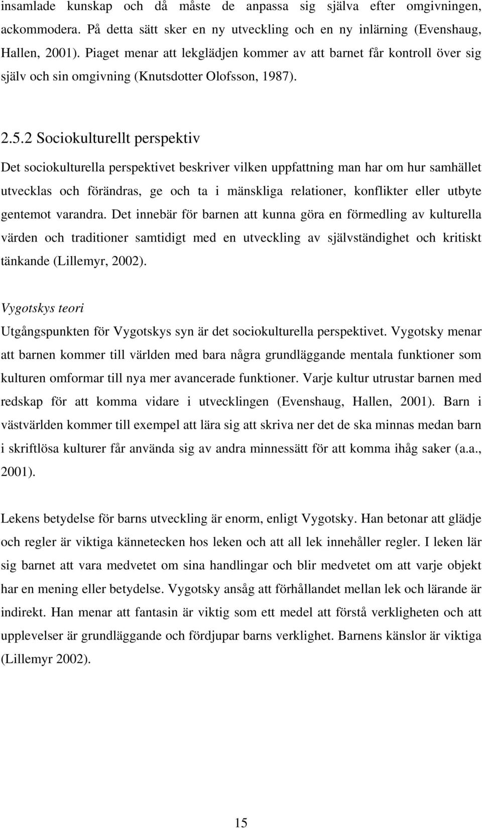 2 Sociokulturellt perspektiv Det sociokulturella perspektivet beskriver vilken uppfattning man har om hur samhället utvecklas och förändras, ge och ta i mänskliga relationer, konflikter eller utbyte