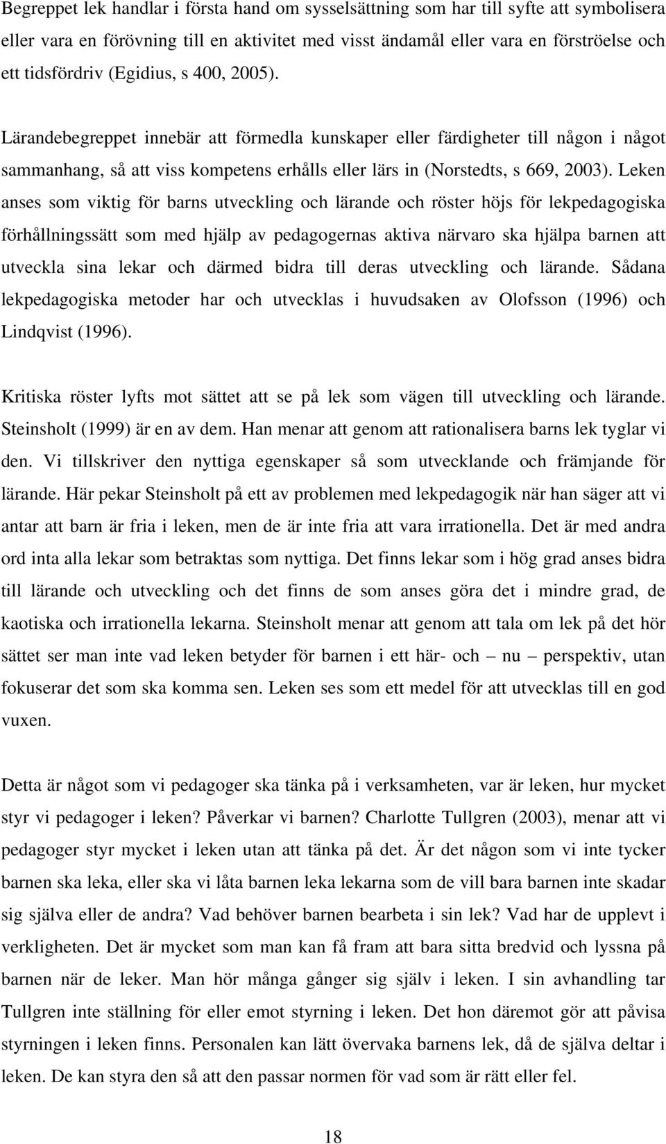 Leken anses som viktig för barns utveckling och lärande och röster höjs för lekpedagogiska förhållningssätt som med hjälp av pedagogernas aktiva närvaro ska hjälpa barnen att utveckla sina lekar och