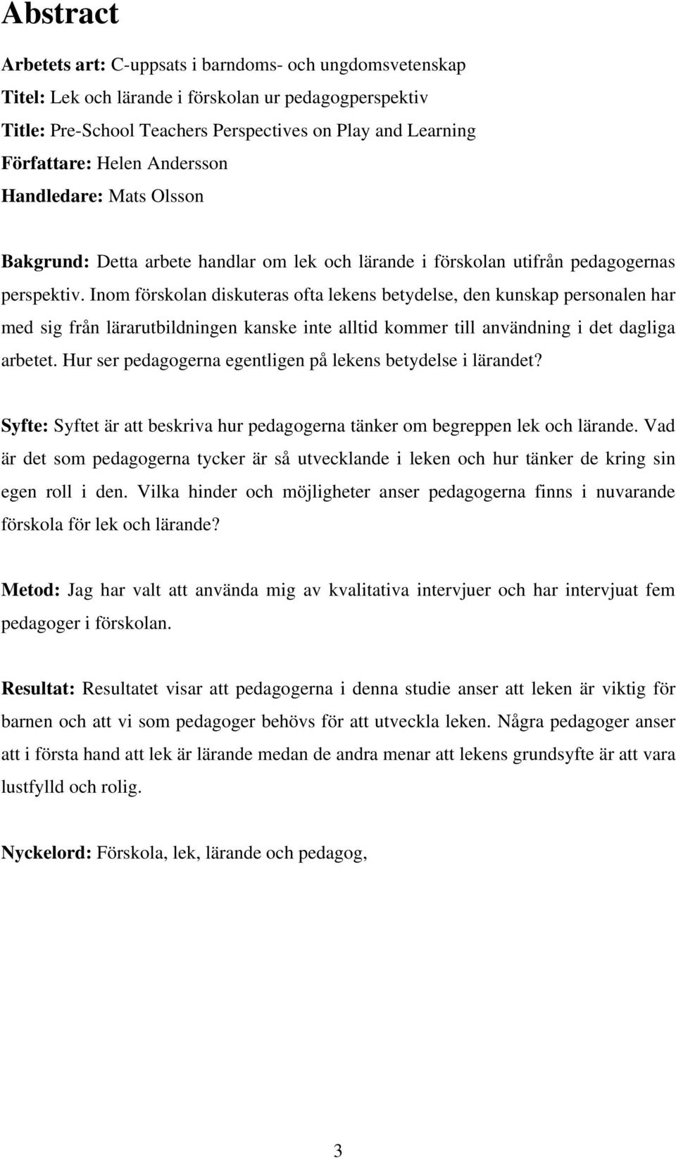 Inom förskolan diskuteras ofta lekens betydelse, den kunskap personalen har med sig från lärarutbildningen kanske inte alltid kommer till användning i det dagliga arbetet.