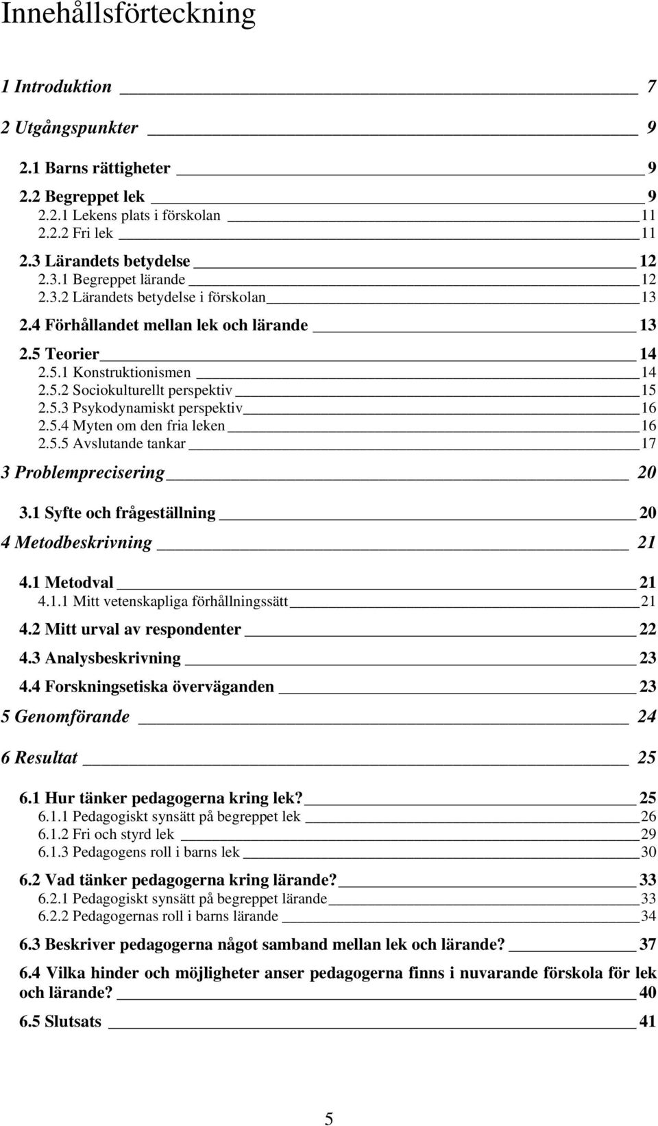 5.5 Avslutande tankar 17 3 Problemprecisering 20 3.1 Syfte och frågeställning 20 4 Metodbeskrivning 21 4.1 Metodval 21 4.1.1 Mitt vetenskapliga förhållningssätt 21 4.2 Mitt urval av respondenter 22 4.