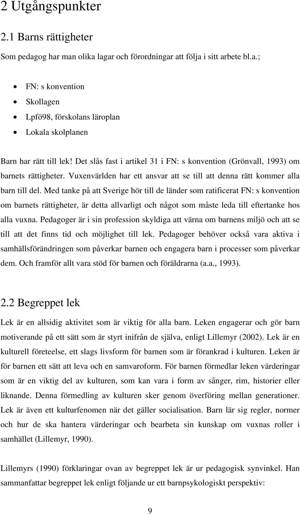 Med tanke på att Sverige hör till de länder som ratificerat FN: s konvention om barnets rättigheter, är detta allvarligt och något som måste leda till eftertanke hos alla vuxna.