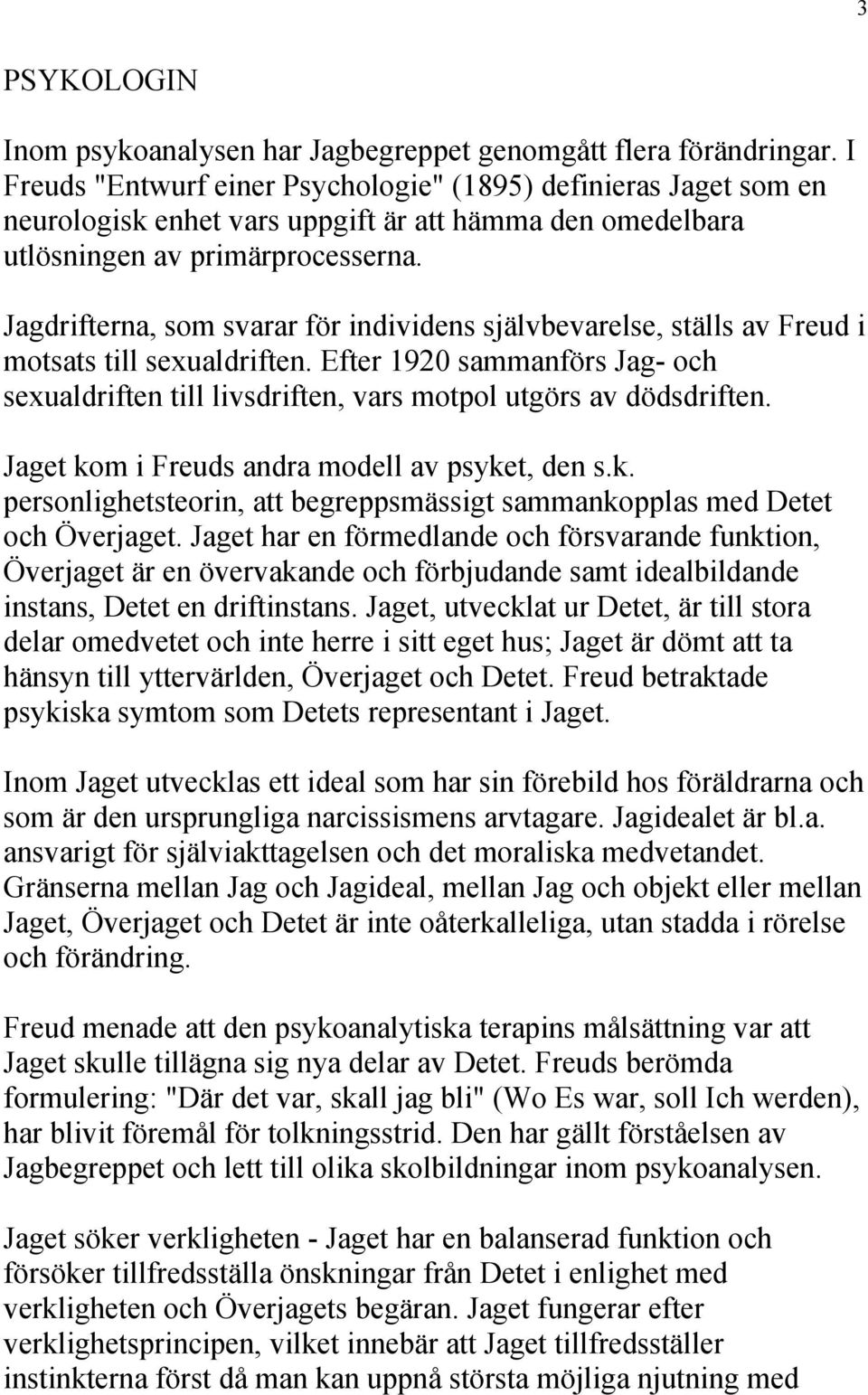 Jagdrifterna, som svarar för individens självbevarelse, ställs av Freud i motsats till sexualdriften. Efter 1920 sammanförs Jag- och sexualdriften till livsdriften, vars motpol utgörs av dödsdriften.