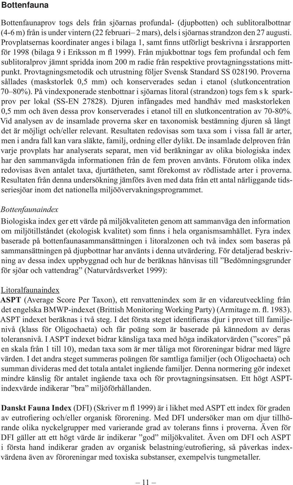 Från mjukbottnar togs fem profundal och fem sublitoralprov jämnt spridda inom 200 m radie från respektive provtagnings stations mittpunkt.