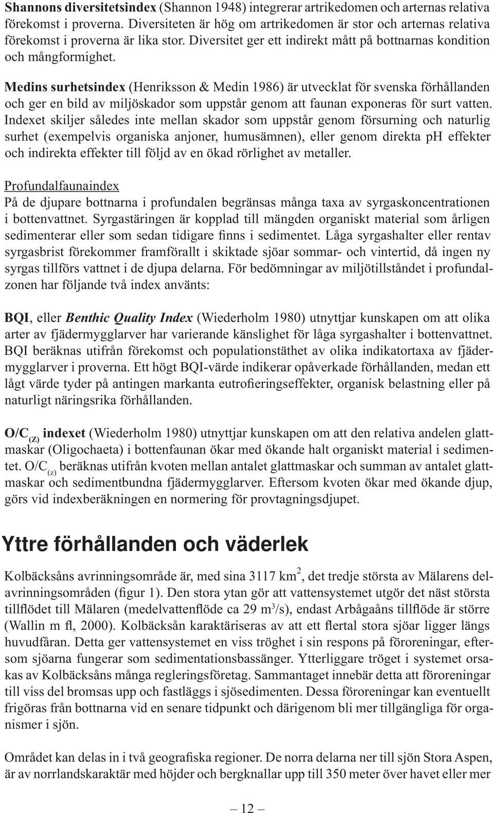 Medins surhetsindex (Henriksson & Medin 1986) är utvecklat för svenska förhållanden och ger en bild av miljöskador som uppstår genom att faunan exponeras för surt vatten.