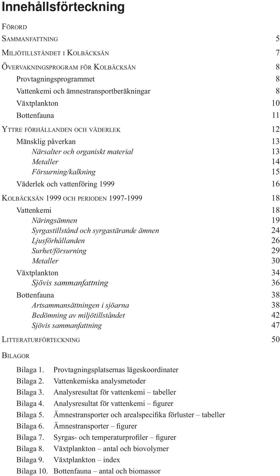 1997-1999 18 Vattenkemi 18 Näringsämnen 19 Syrgastillstånd och syrgastärande ämnen 24 Ljusförhållanden 26 Surhet/försurning 29 Metaller 30 Växtplankton 34 Sjövis sammanfattning 36 Bottenfauna 38