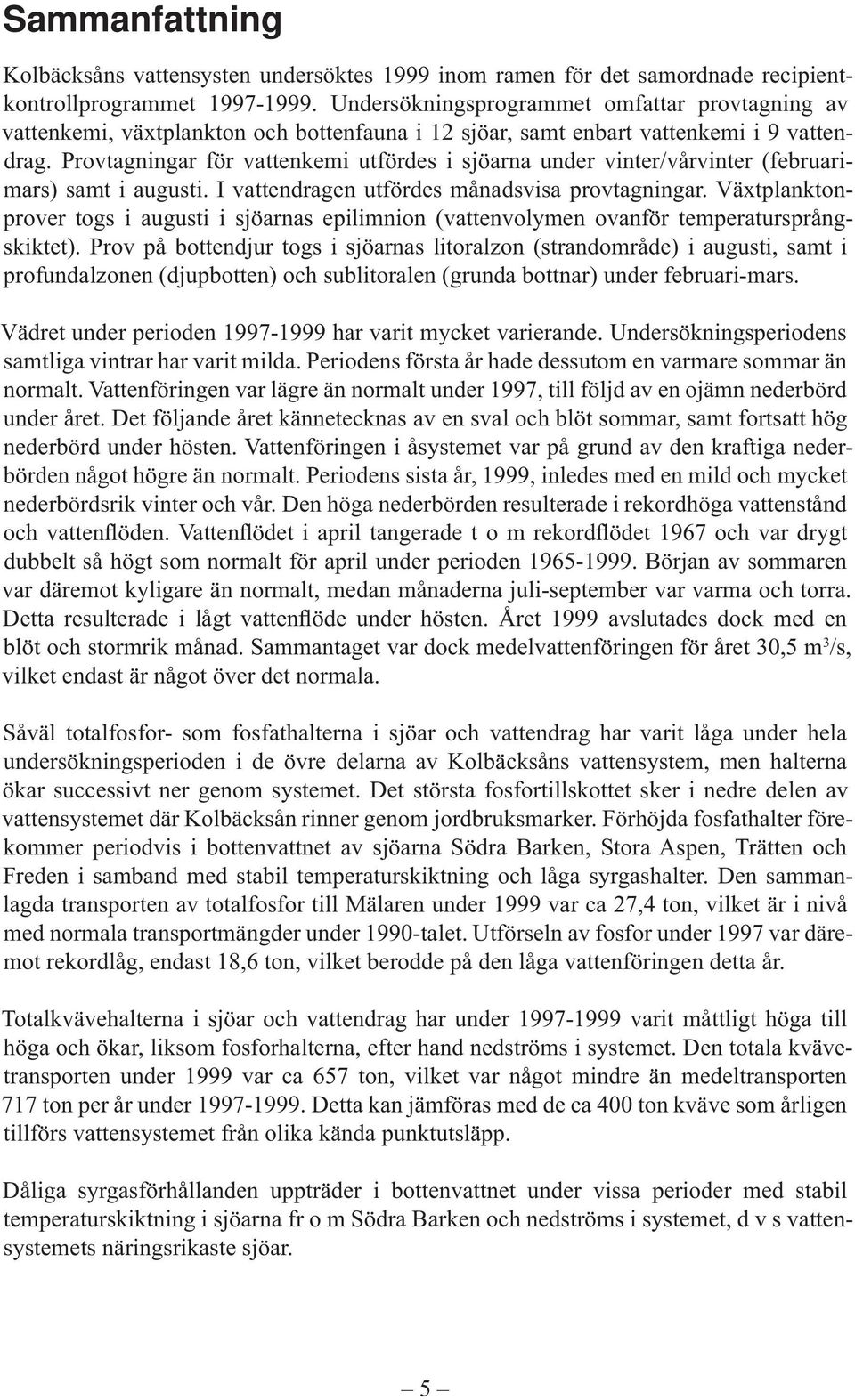 Provtagningar för vattenkemi utfördes i sjöarna under vinter/vårvinter (februarimars) samt i augusti. I vattendragen utfördes månadsvisa provtagningar.