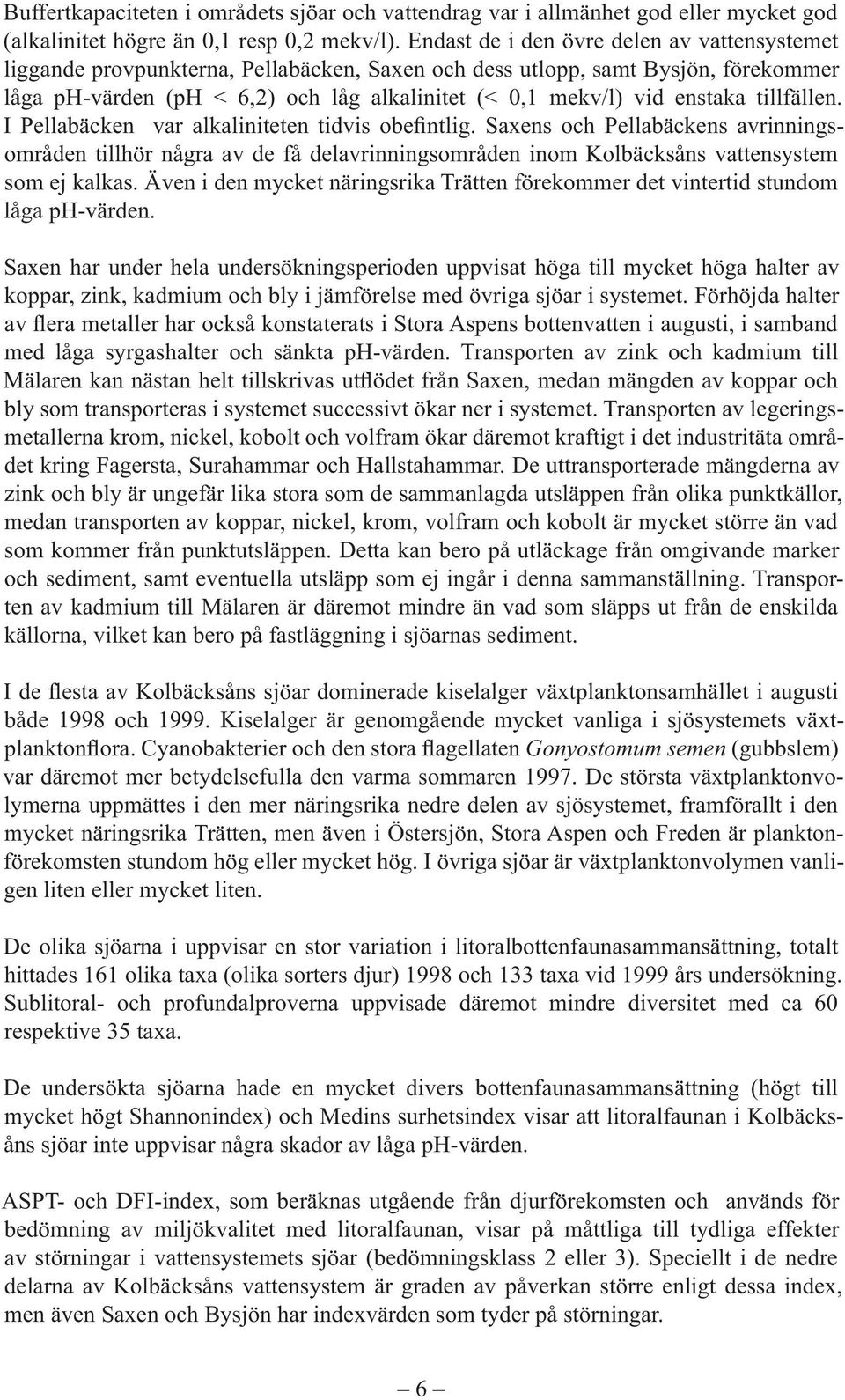 fällen. I Pella bäcken var alkaliniteten tidvis obefintlig. s och Pellabäckens avrinningsområden tillhör några av de få delavrinningsområden inom Kolbäcksåns vatten system som ej kalkas.