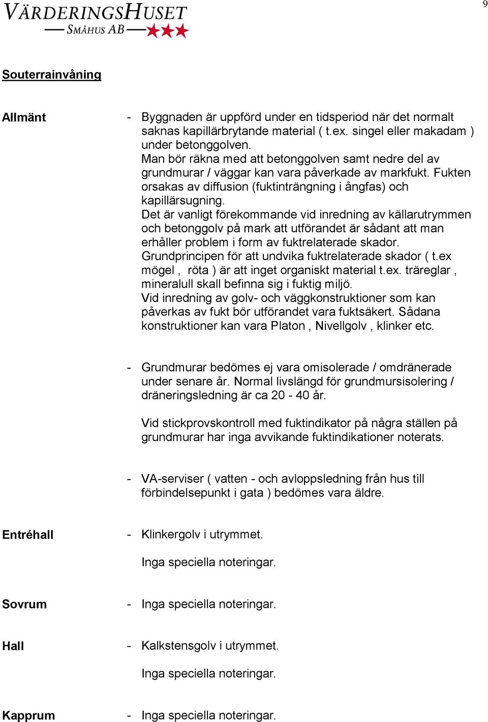 Det är vanligt förekommande vid inredning av källarutrymmen och betonggolv på mark att utförandet är sådant att man erhåller problem i form av fuktrelaterade skador.