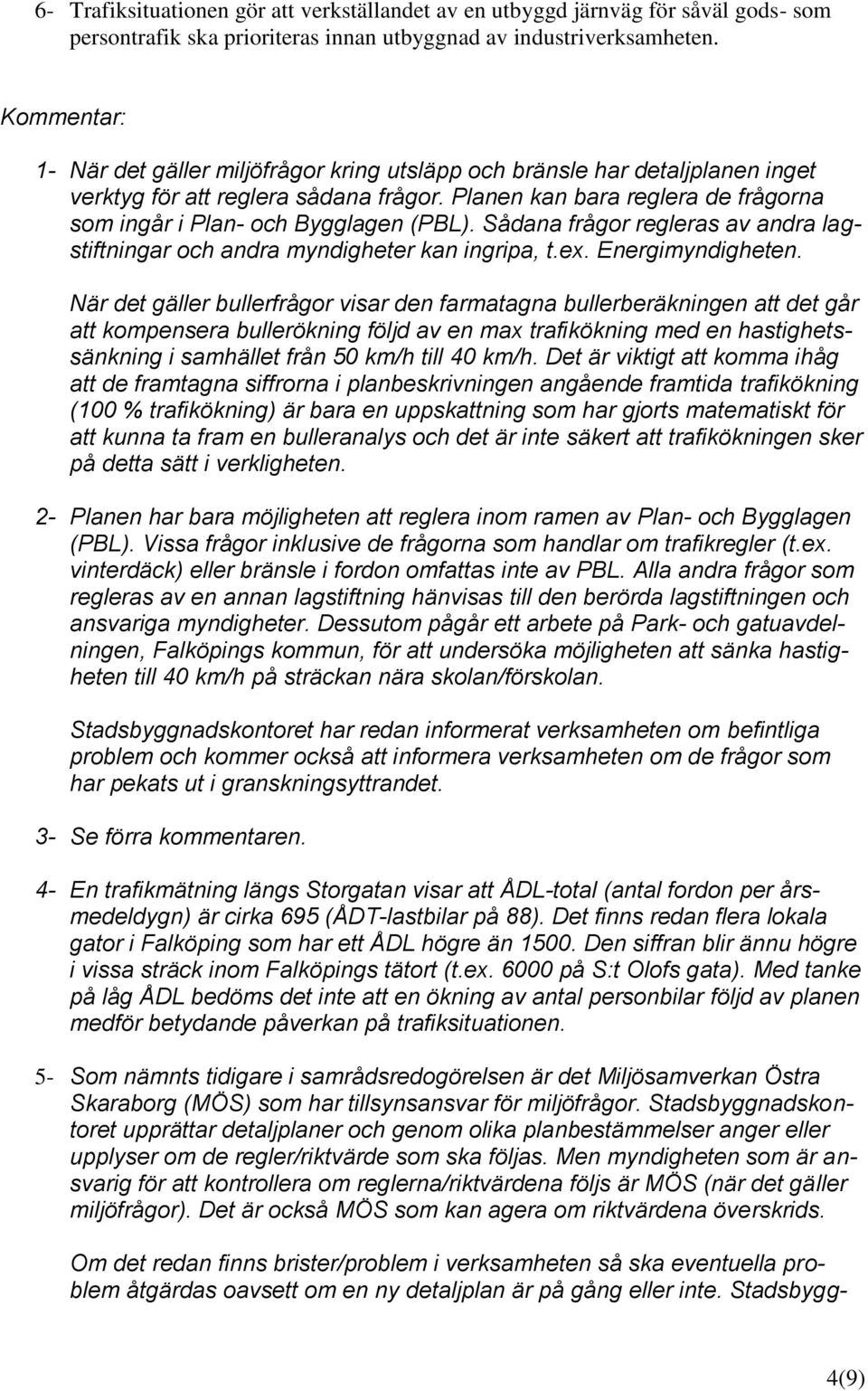 Planen kan bara reglera de frågorna som ingår i Plan- och Bygglagen (PBL). Sådana frågor regleras av andra lagstiftningar och andra myndigheter kan ingripa, t.ex. Energimyndigheten.