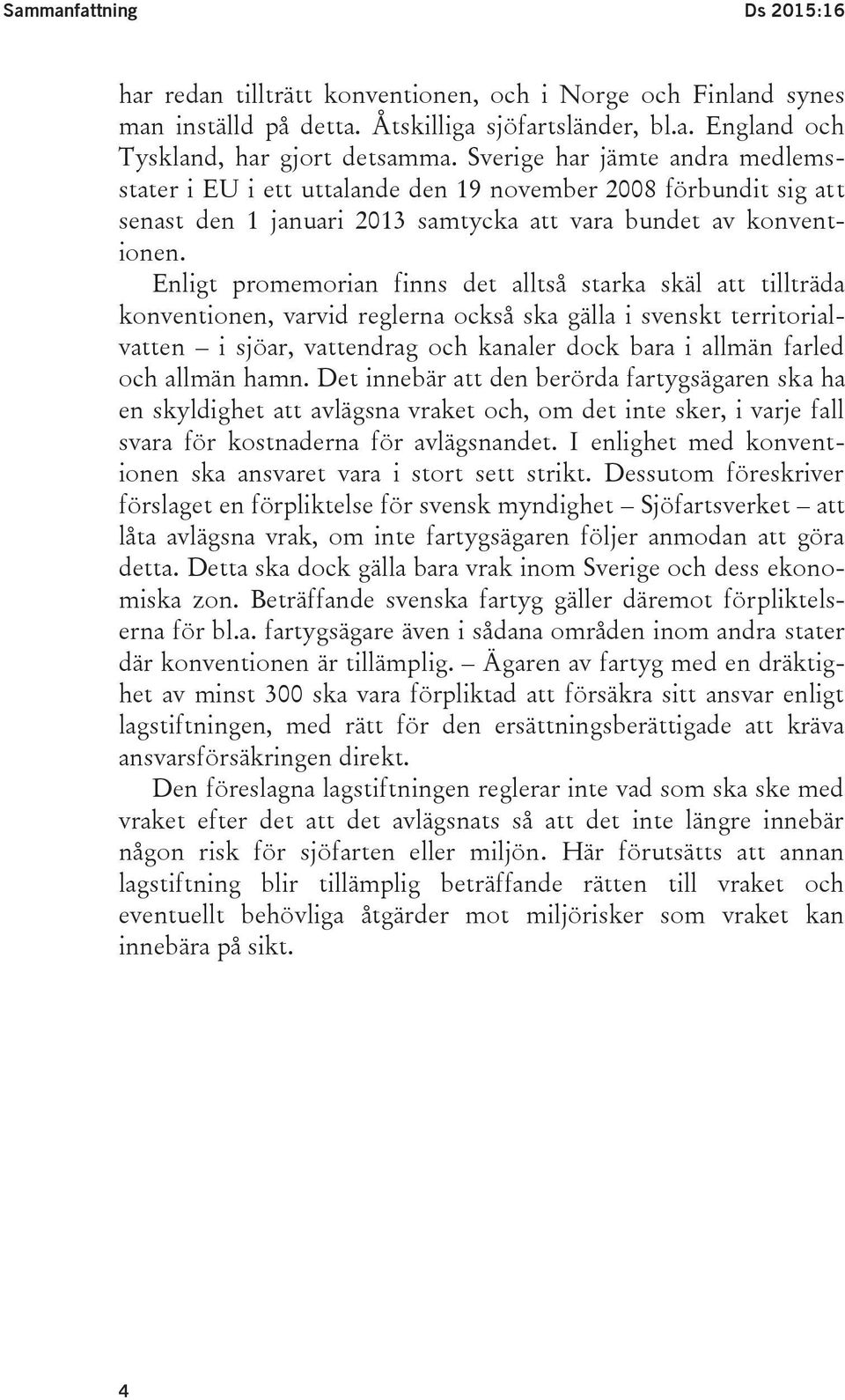 Enligt promemorian finns det alltså starka skäl att tillträda konventionen, varvid reglerna också ska gälla i svenskt territorialvatten i sjöar, vattendrag och kanaler dock bara i allmän farled och