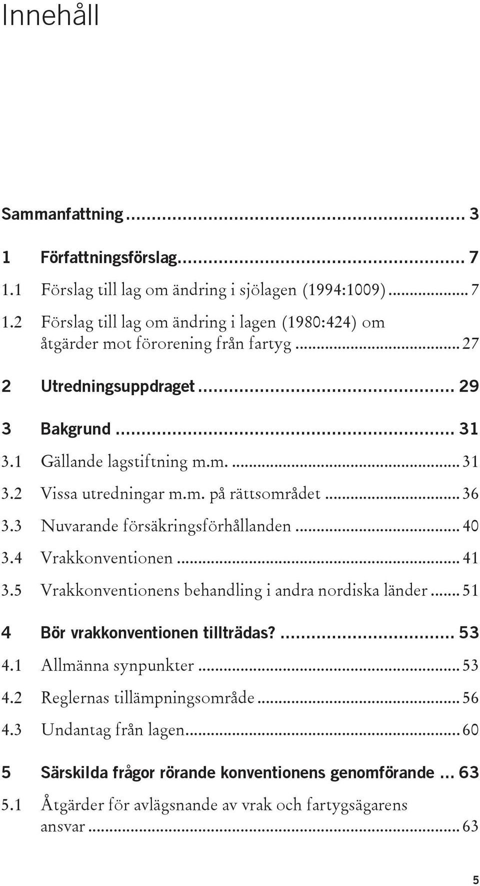 4 Vrakkonventionen... 41 3.5 Vrakkonventionens behandling i andra nordiska länder... 51 4 Bör vrakkonventionen tillträdas?... 53 4.1 Allmänna synpunkter... 53 4.2 Reglernas tillämpningsområde.