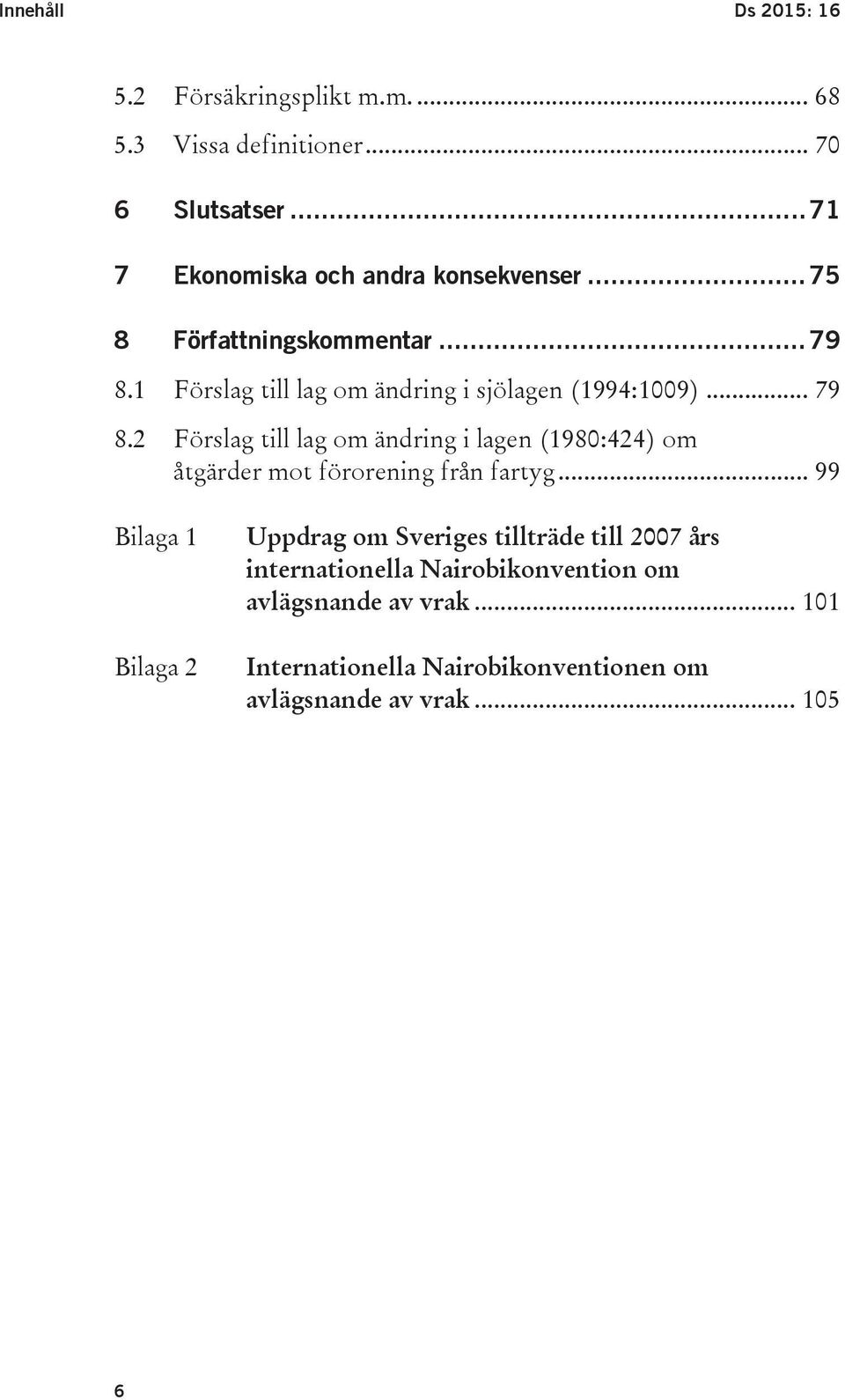 1 Förslag till lag om ändring i sjölagen (1994:1009)... 79 8.