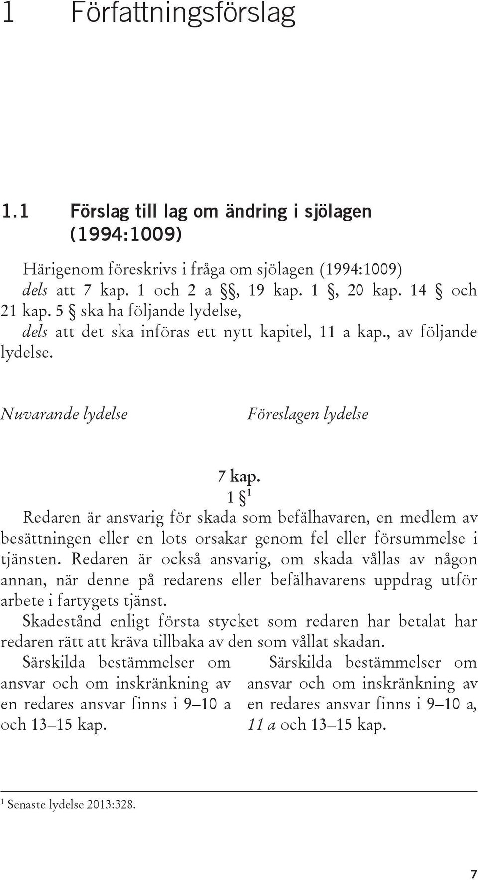 1 1 Redaren är ansvarig för skada som befälhavaren, en medlem av besättningen eller en lots orsakar genom fel eller försummelse i tjänsten.