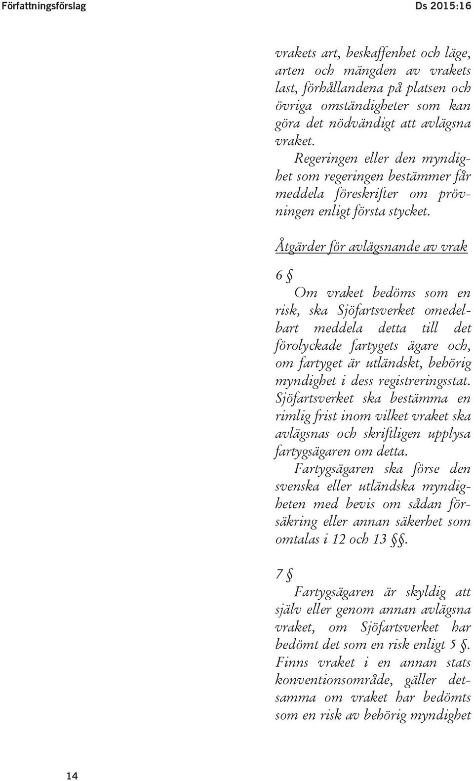 Åtgärder för avlägsnande av vrak 6 Om vraket bedöms som en risk, ska Sjöfartsverket omedelbart meddela detta till det förolyckade fartygets ägare och, om fartyget är utländskt, behörig myndighet i