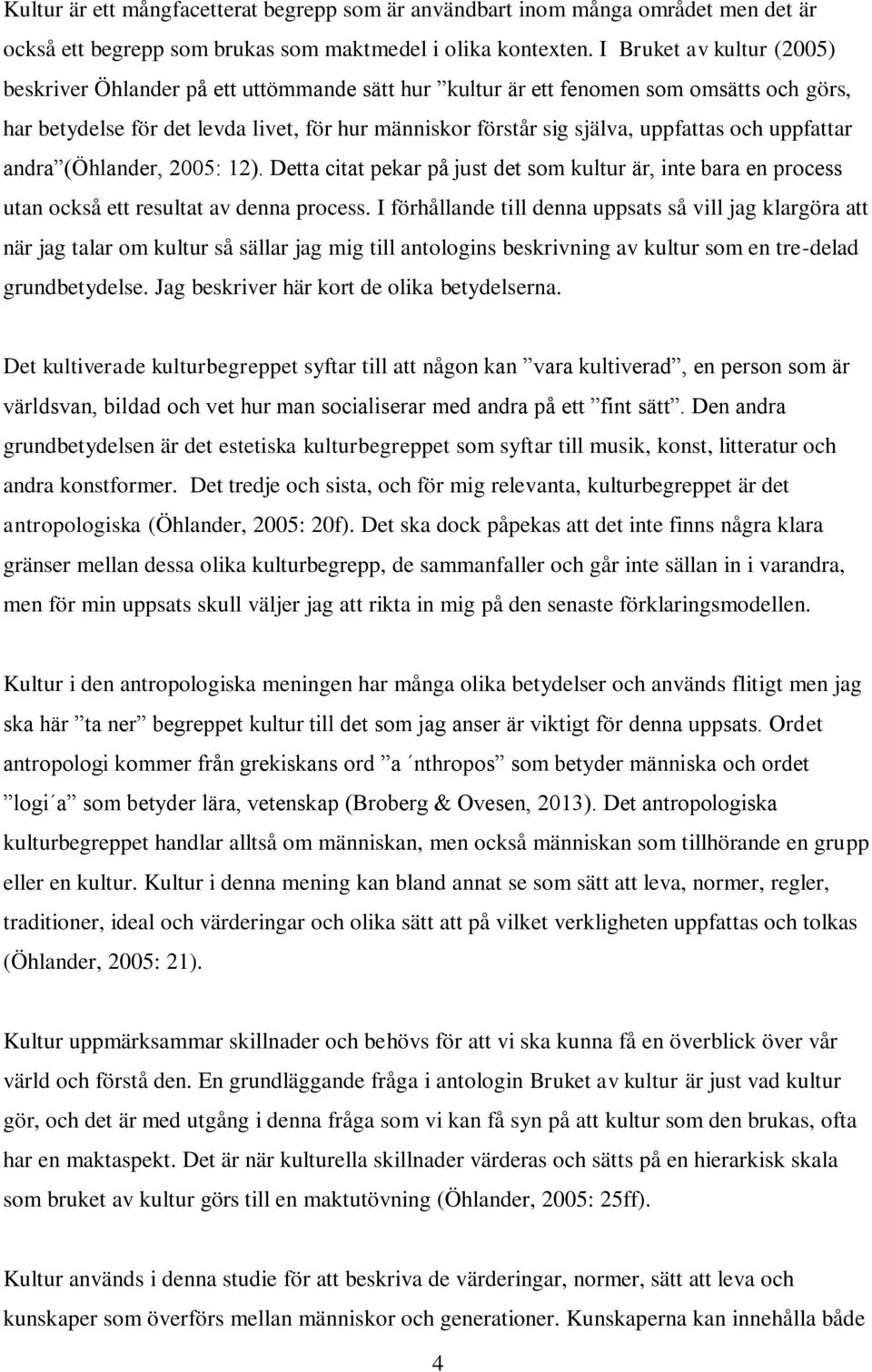 och uppfattar andra (Öhlander, 2005: 12). Detta citat pekar på just det som kultur är, inte bara en process utan också ett resultat av denna process.