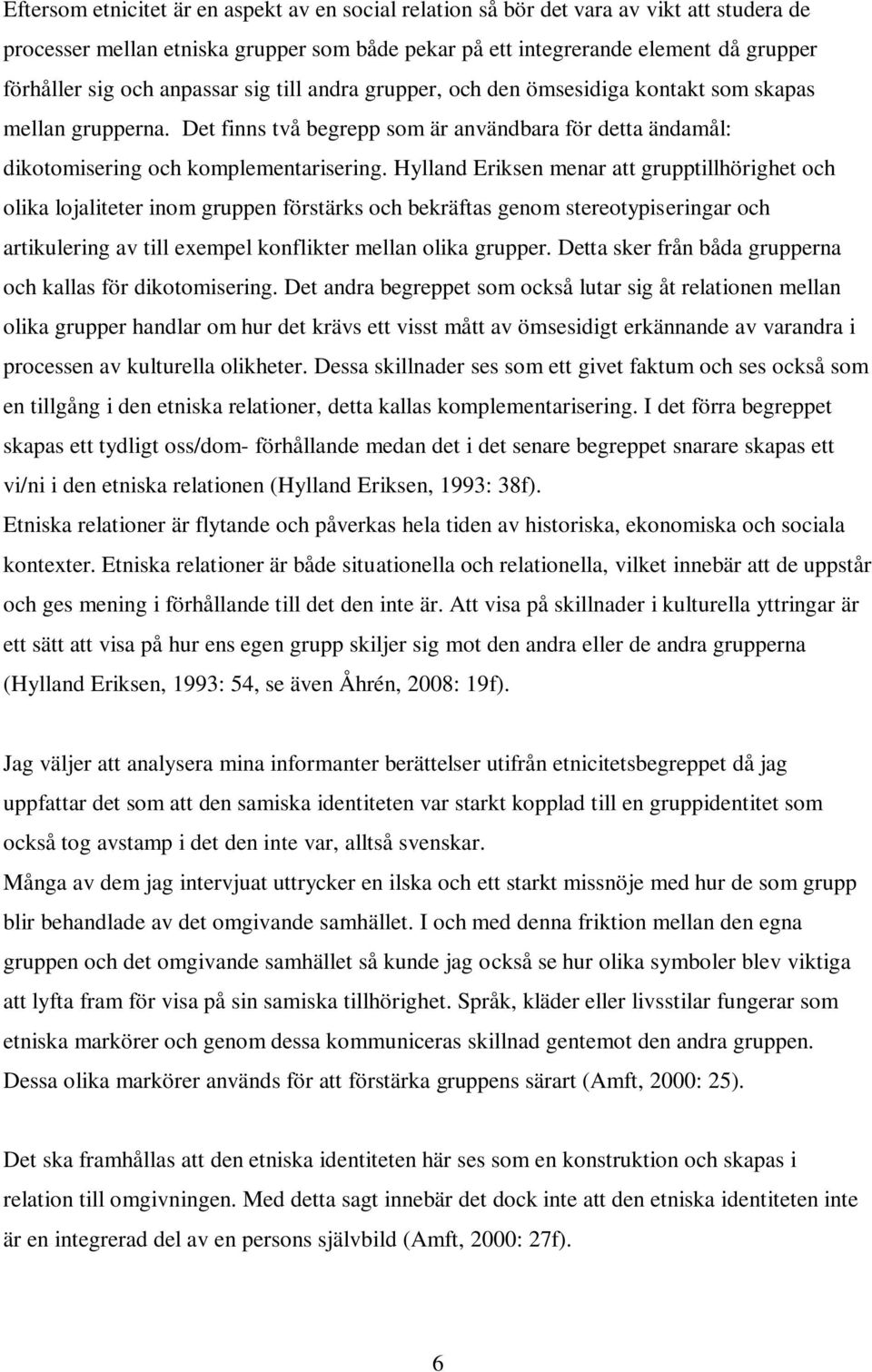 Hylland Eriksen menar att grupptillhörighet och olika lojaliteter inom gruppen förstärks och bekräftas genom stereotypiseringar och artikulering av till exempel konflikter mellan olika grupper.