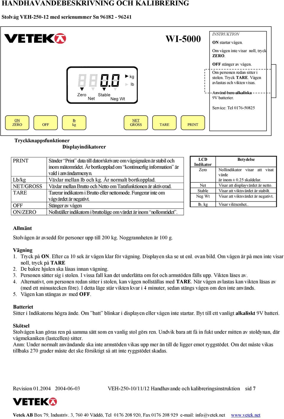 Service: Tel 0176-50825 ON ZERO OFF lb NET GROSS TARE PRINT Tryckknappsfunktioner Displayindikatorer PRINT Lb/ NET/GROSS TARE OFF ON/ZERO Sänder Print data till dator/skrivare om vågsignalen är