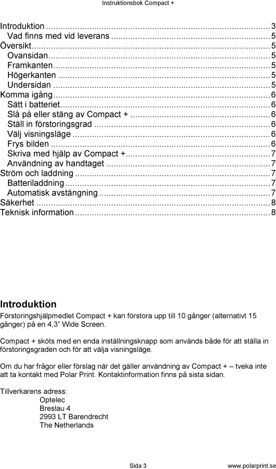 .. 7 Automatisk avstängning... 7 Säkerhet... 8 Teknisk information... 8 Introduktion Förstoringshjälpmedlet Compact + kan förstora upp till 10 gånger (alternativt 15 gånger) på en 4,3 Wide Screen.