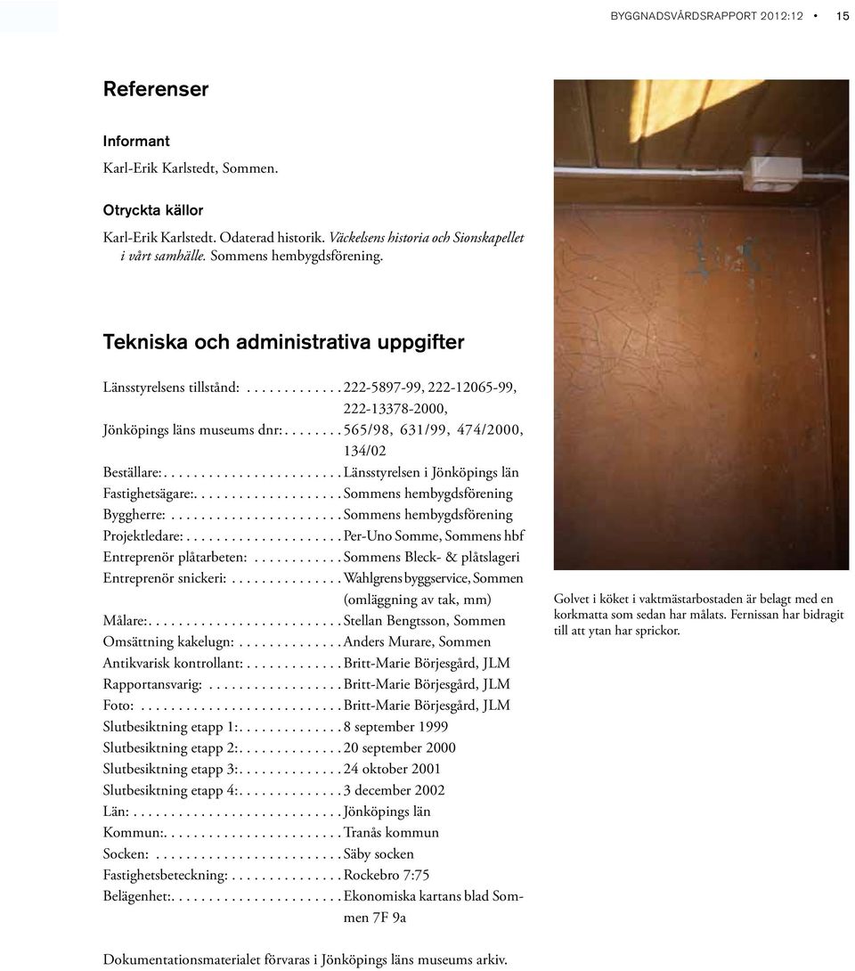 .......565/98, 631/99, 474/2000, 134/02 Beställare:........................Länsstyrelsen i Jönköpings län Fastighetsägare:....................Sommens hembygdsförening Byggherre:.