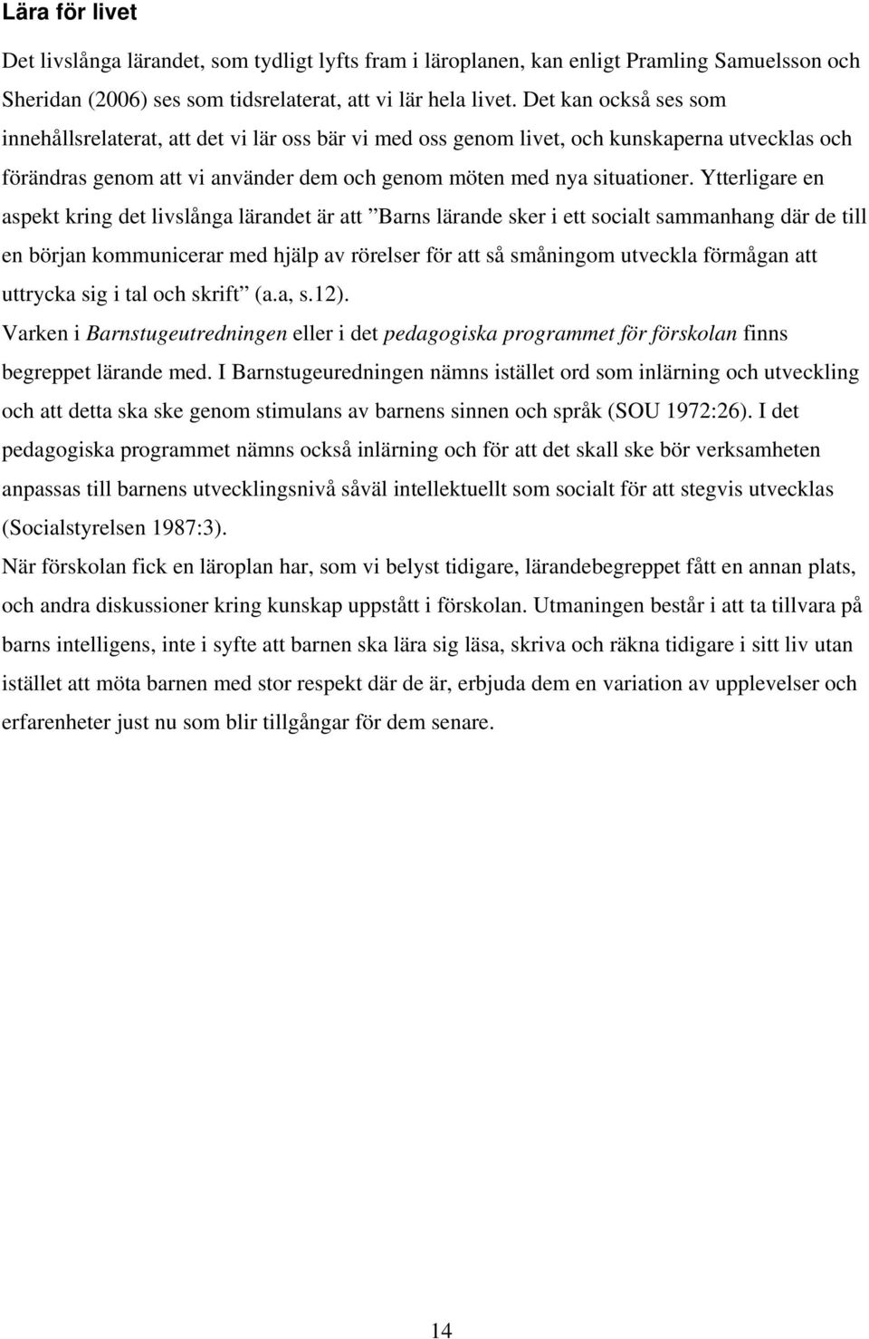 Ytterligare en aspekt kring det livslånga lärandet är att Barns lärande sker i ett socialt sammanhang där de till en början kommunicerar med hjälp av rörelser för att så småningom utveckla förmågan