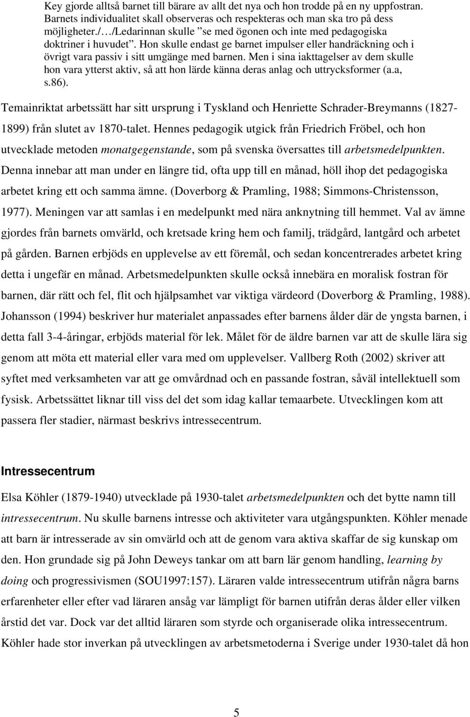 Men i sina iakttagelser av dem skulle hon vara ytterst aktiv, så att hon lärde känna deras anlag och uttrycksformer (a.a, s.86).