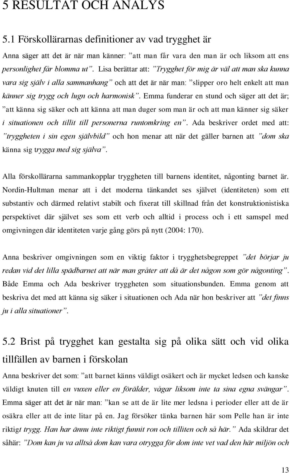 Emma funderar en stund och säger att det är; att känna sig säker och att känna att man duger som man är och att man känner sig säker i situationen och tillit till personerna runtomkring en.