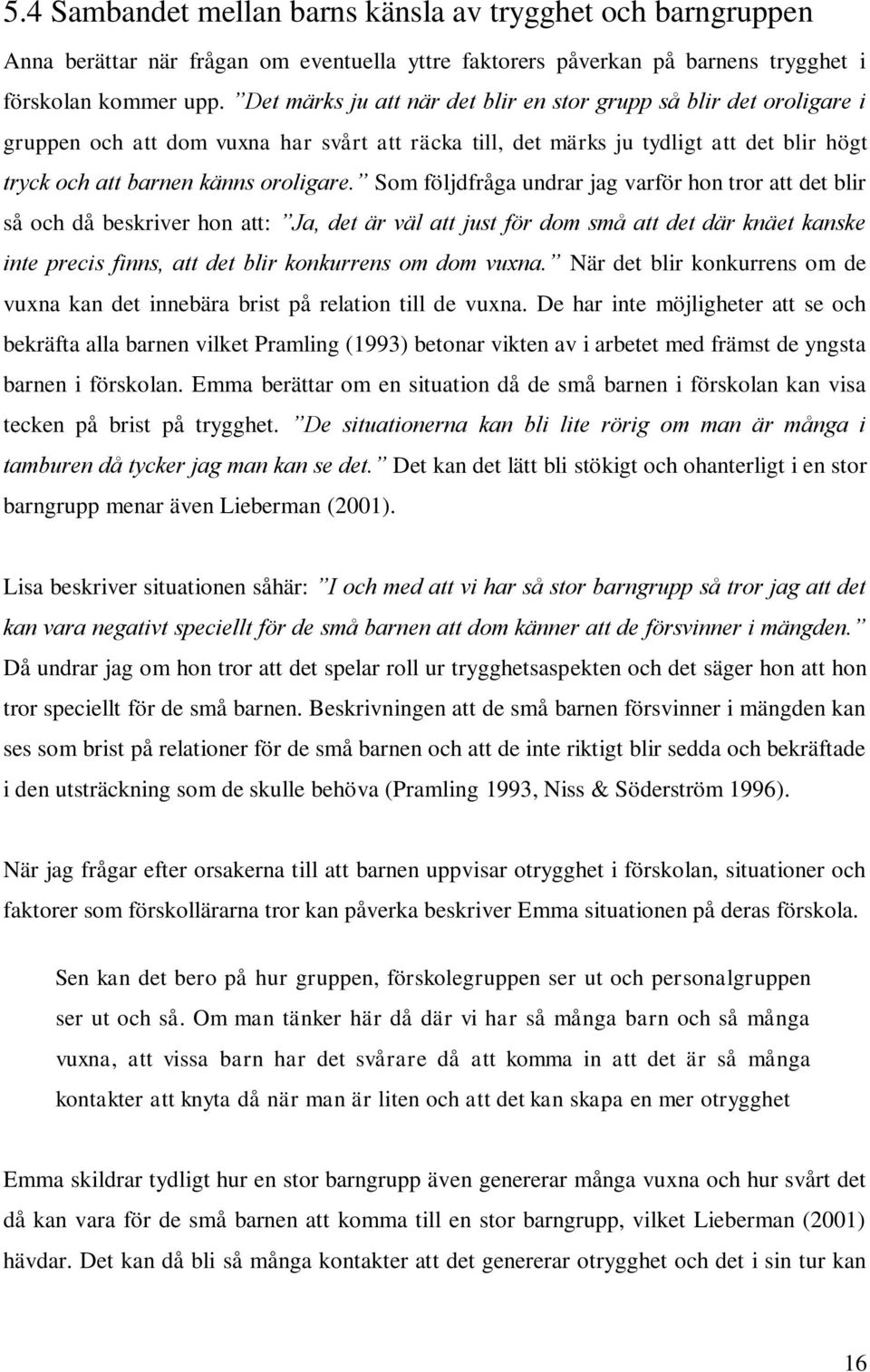 Som följdfråga undrar jag varför hon tror att det blir så och då beskriver hon att: Ja, det är väl att just för dom små att det där knäet kanske inte precis finns, att det blir konkurrens om dom