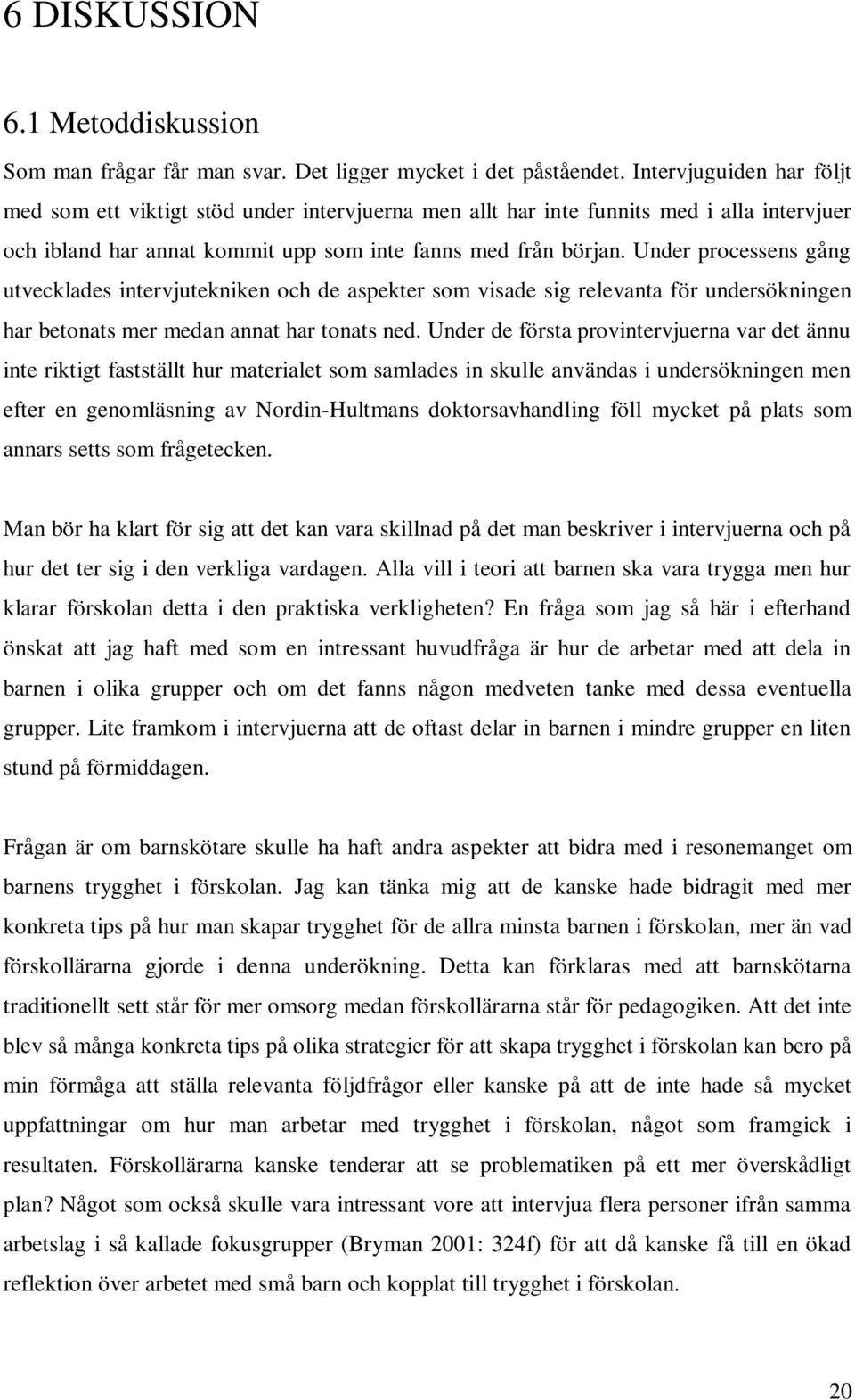 Under processens gång utvecklades intervjutekniken och de aspekter som visade sig relevanta för undersökningen har betonats mer medan annat har tonats ned.