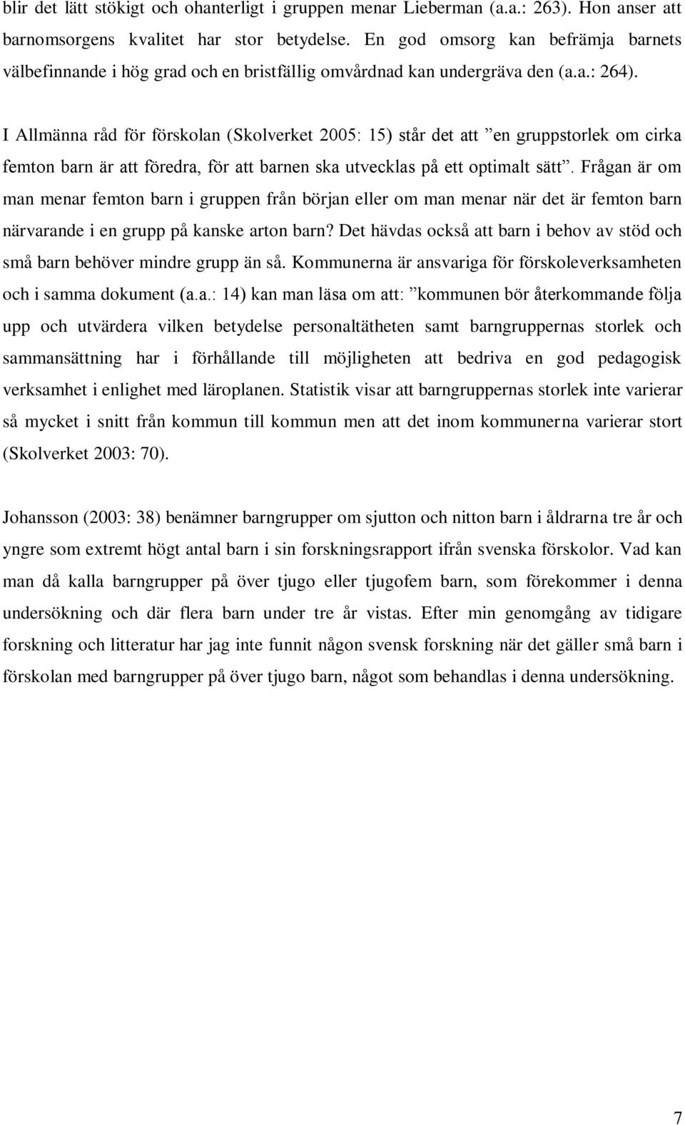 I Allmänna råd för förskolan (Skolverket 2005: 15) står det att en gruppstorlek om cirka femton barn är att föredra, för att barnen ska utvecklas på ett optimalt sätt.